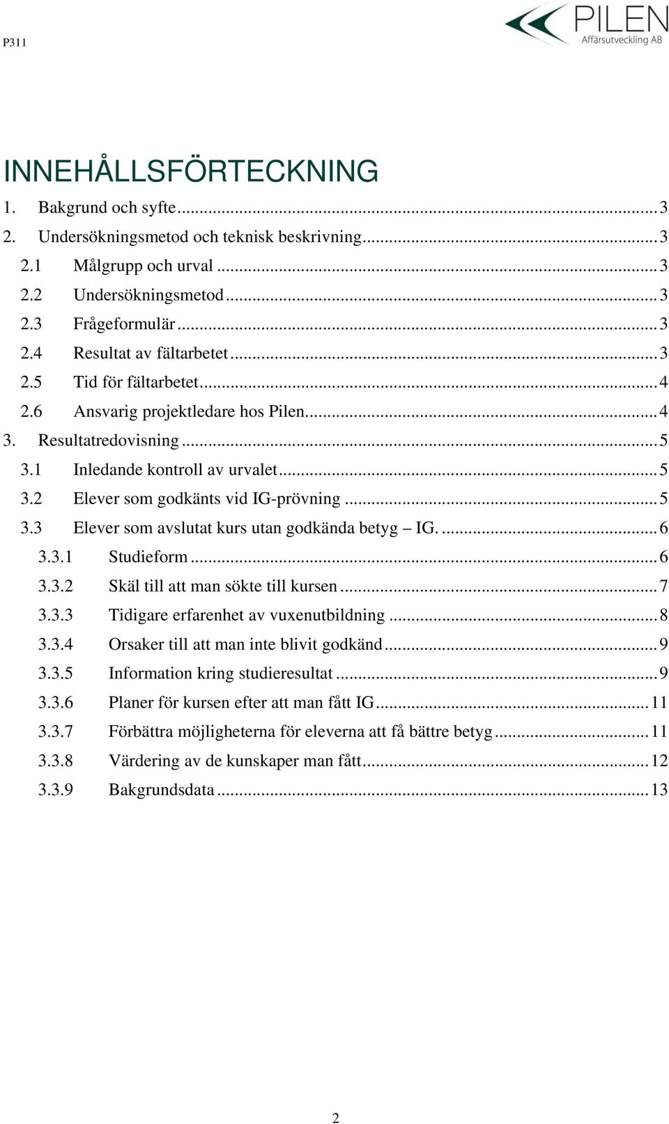 ...6 3.3.1 Studieform...6 3.3.2 Skäl till att man sökte till kursen...7 3.3.3 Tidigare erfarenhet av vuxenutbildning...8 3.3.4 Orsaker till att man inte blivit godkänd...9 3.3.5 Information kring studieresultat.