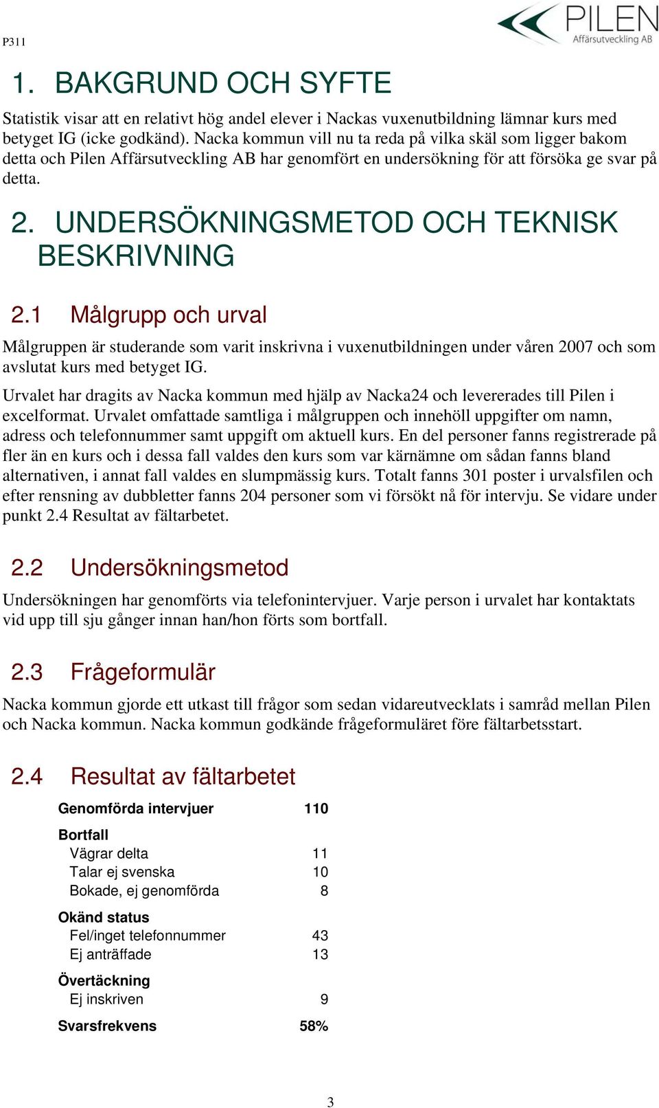 UNDERSÖKNINGSMETOD OCH TEKNISK BESKRIVNING 2.1 Målgrupp och urval Målgruppen är studerande som varit inskrivna i vuxenutbildningen under våren 2007 och som avslutat kurs med betyget IG.