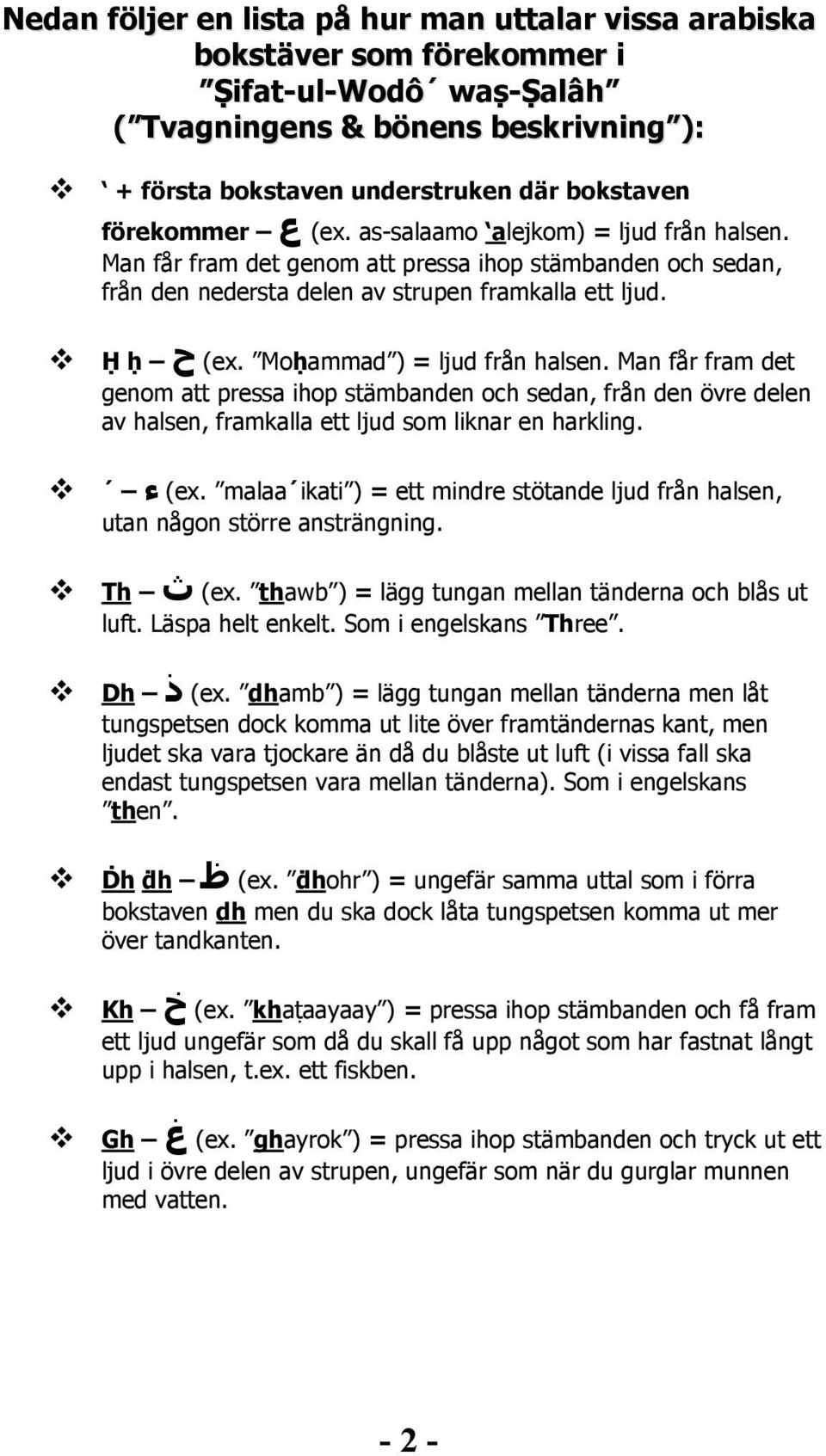 Moḥammad ) = ljud från halsen. Man får fram det genom att pressa ihop stämbanden och sedan, från den övre delen av halsen, framkalla ett ljud som liknar en harkling. ء (ex.