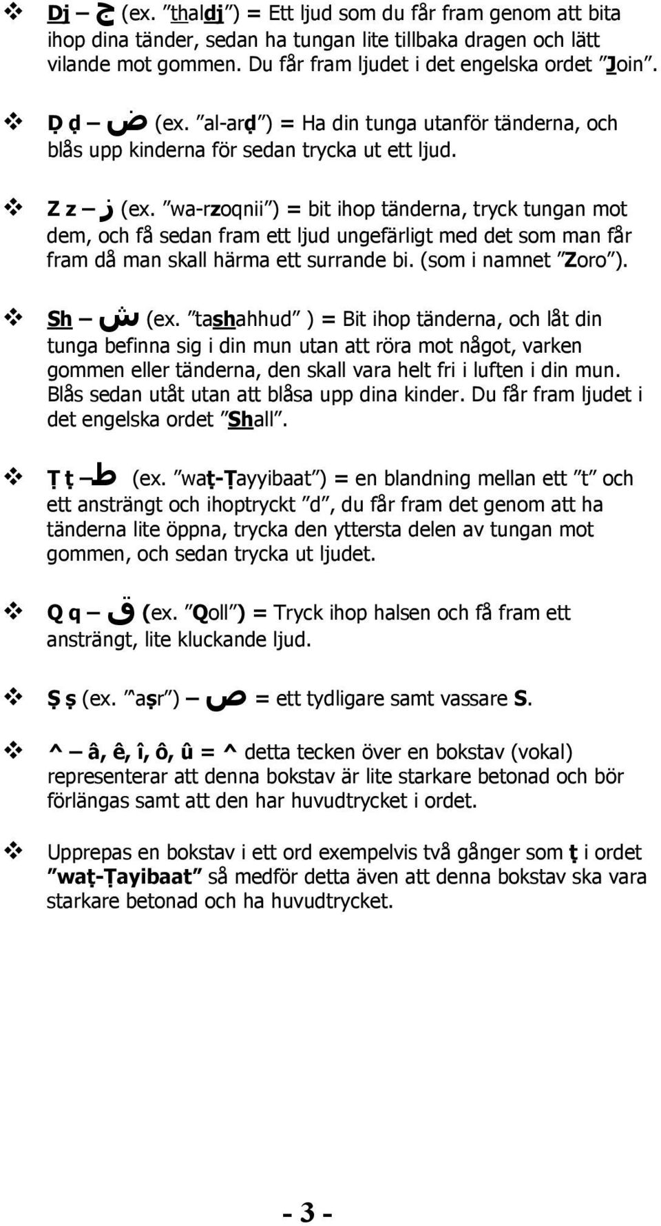 wa-rzoqnii ) = bit ihop tänderna, tryck tungan mot dem, och få sedan fram ett ljud ungefärligt med det som man får fram då man skall härma ett surrande bi. (som i namnet Zoro ). Sh ش (ex.