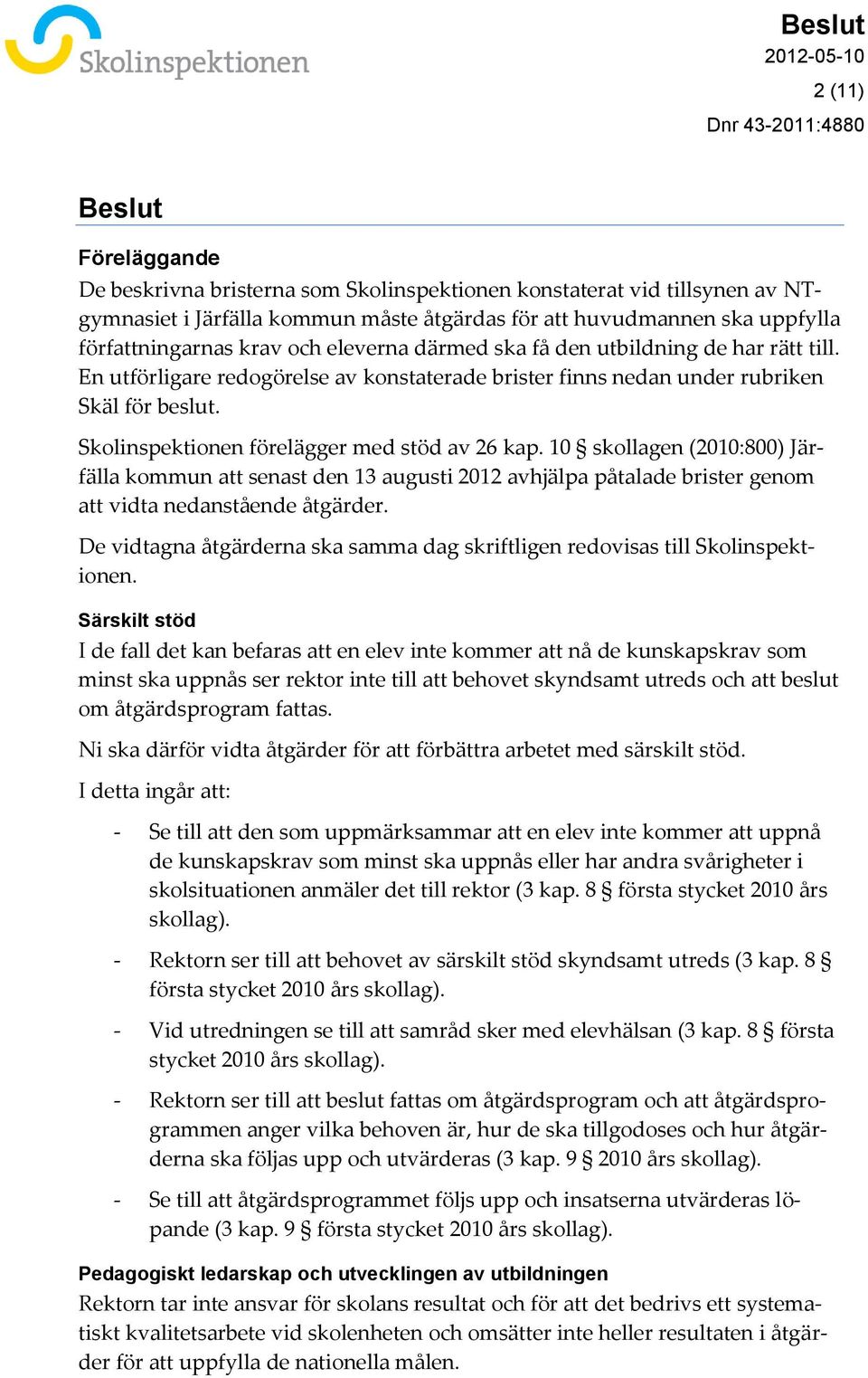 Skolinspektionen förelägger med stöd av 26 kap. 10 skollagen (2010:800) Järfälla kommun att senast den 13 augusti 2012 avhjälpa påtalade brister genom att vidta nedanstående åtgärder.