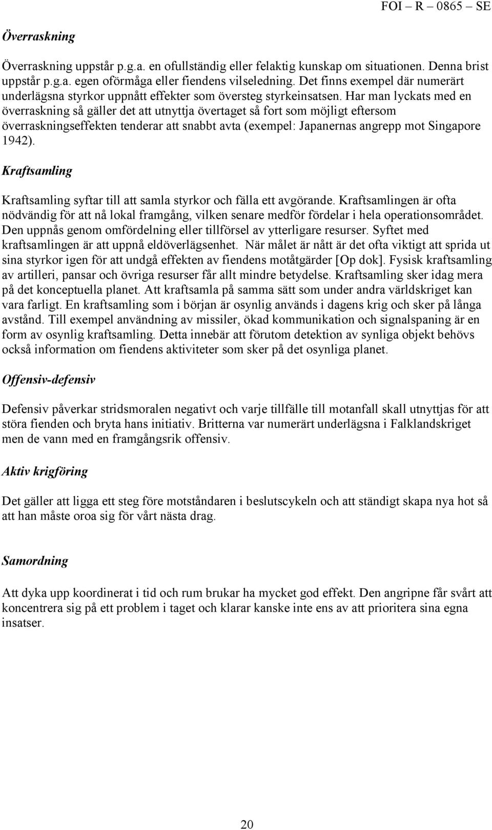 Har man lyckats med en överraskning så gäller det att utnyttja övertaget så fort som möjligt eftersom överraskningseffekten tenderar att snabbt avta (exempel: Japanernas angrepp mot Singapore 1942).