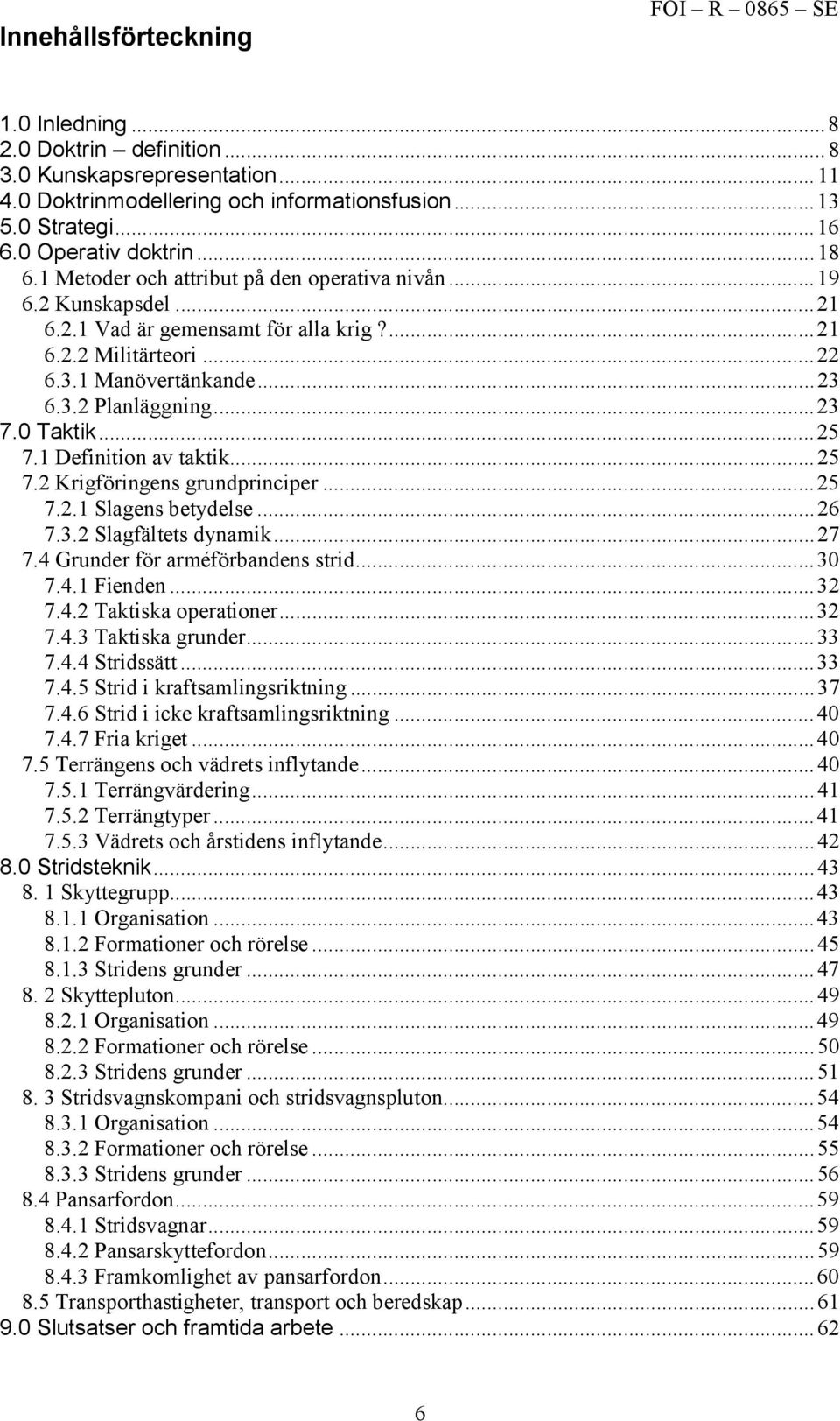 ..23 7.0 Taktik...25 7.1 Definition av taktik...25 7.2 Krigföringens grundprinciper...25 7.2.1 Slagens betydelse...26 7.3.2 Slagfältets dynamik...27 7.4 Grunder för arméförbandens strid...30 7.4.1 Fienden.