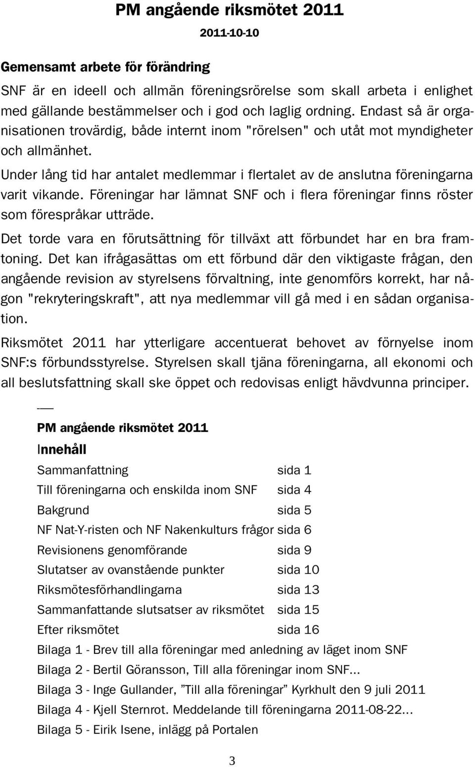 Föreningar har lämnat SNF och i flera föreningar finns röster som förespråkar utträde. Det torde vara en förutsättning för tillväxt att förbundet har en bra framtoning.