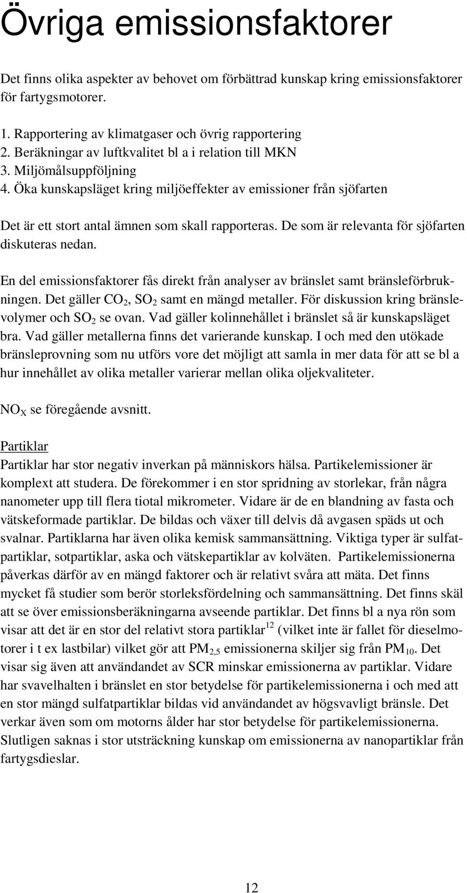 De som är relevanta för sjöfarten diskuteras nedan. En del emissionsfaktorer fås direkt från analyser av bränslet samt bränsleförbrukningen. Det gäller CO 2, SO 2 samt en mängd metaller.