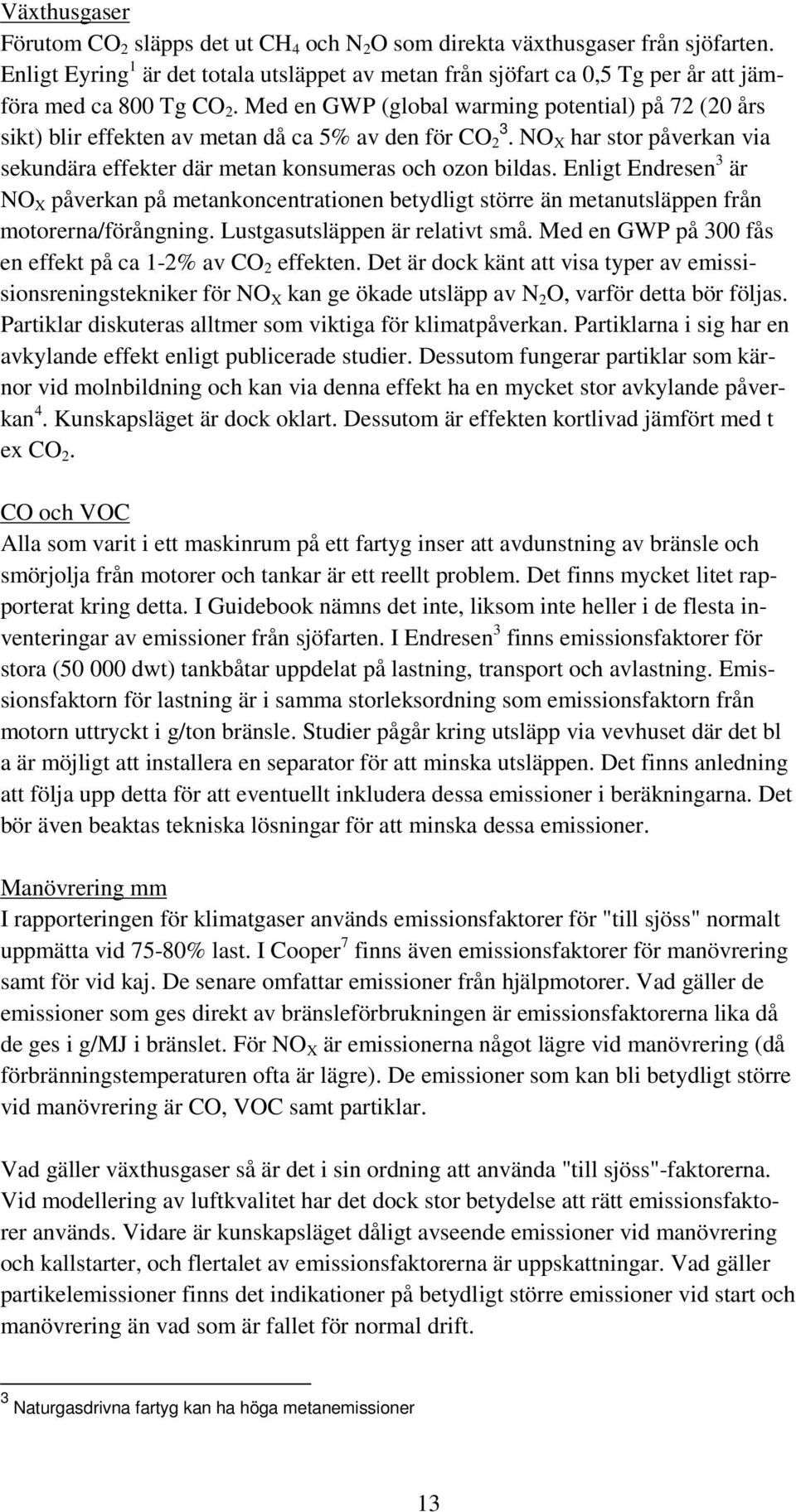 Med en GWP (global warming potential) på 72 (20 års sikt) blir effekten av metan då ca 5% av den för CO 2 3. NO X har stor påverkan via sekundära effekter där metan konsumeras och ozon bildas.