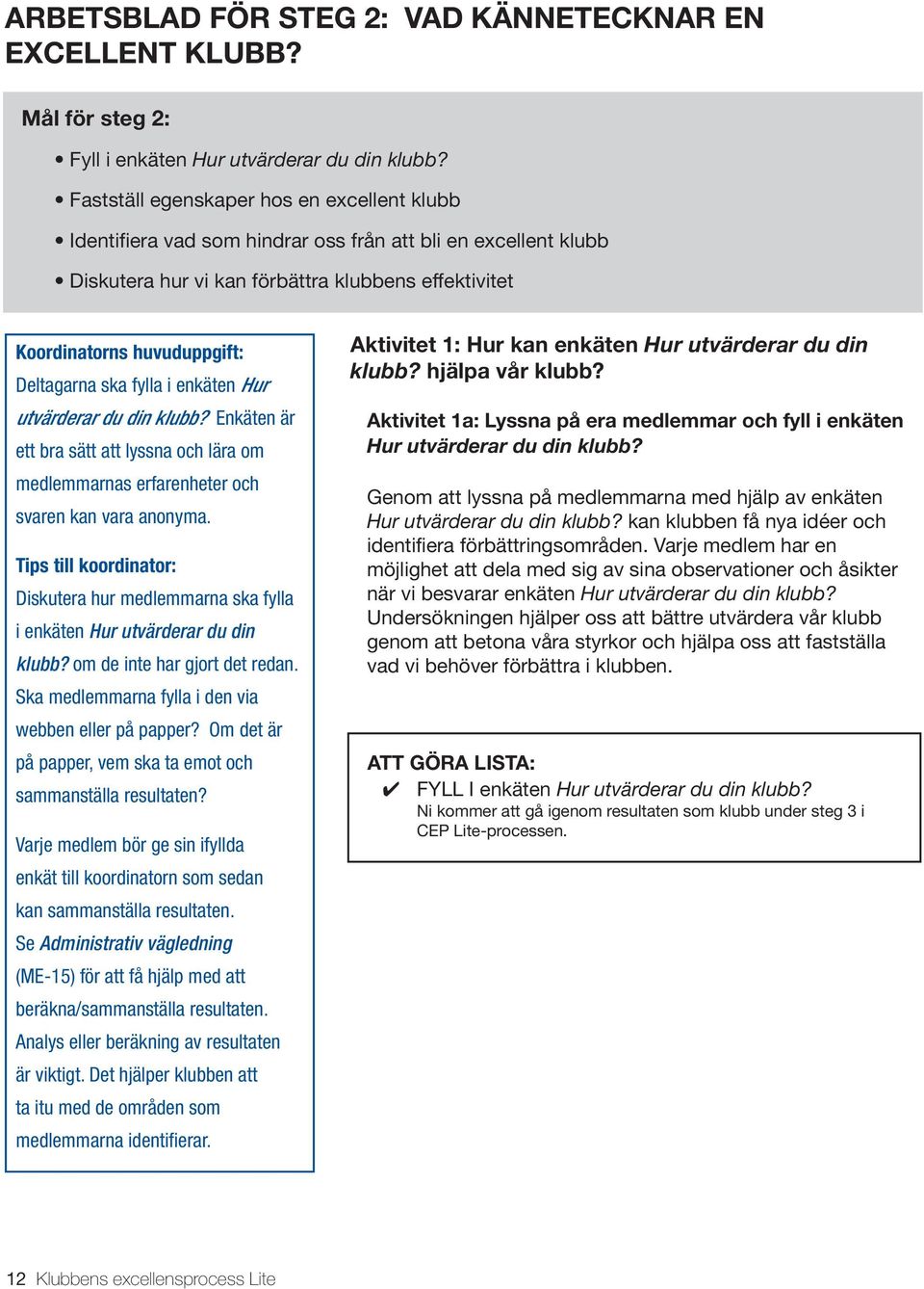 ska fylla i enkäten Hur utvärderar du din klubb? Enkäten är ett bra sätt att lyssna och lära om medlemmarnas erfarenheter och svaren kan vara anonyma.