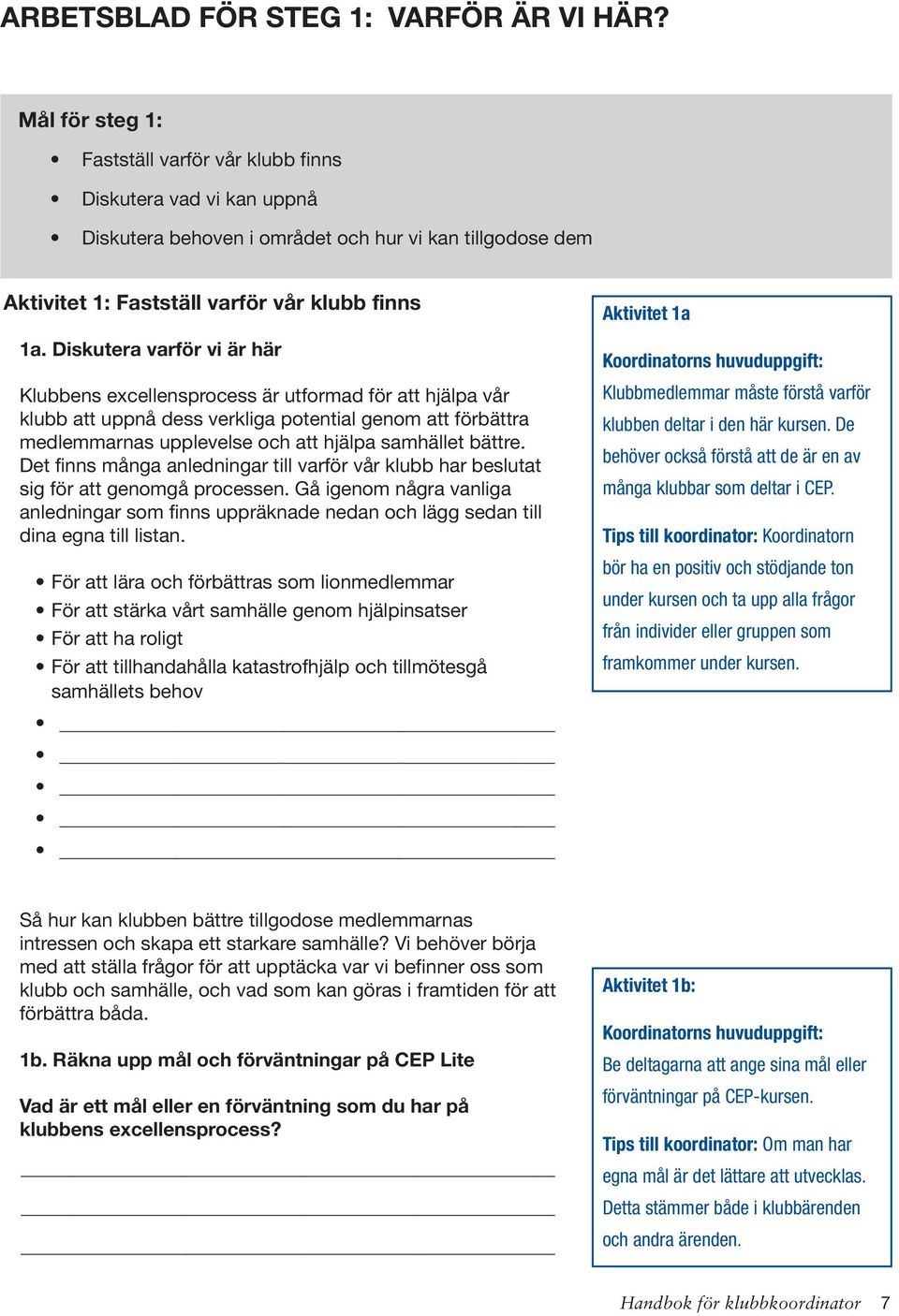 Diskutera varför vi är här Klubbens excellensprocess är utformad för att hjälpa vår klubb att uppnå dess verkliga potential genom att förbättra medlemmarnas upplevelse och att hjälpa samhället bättre.