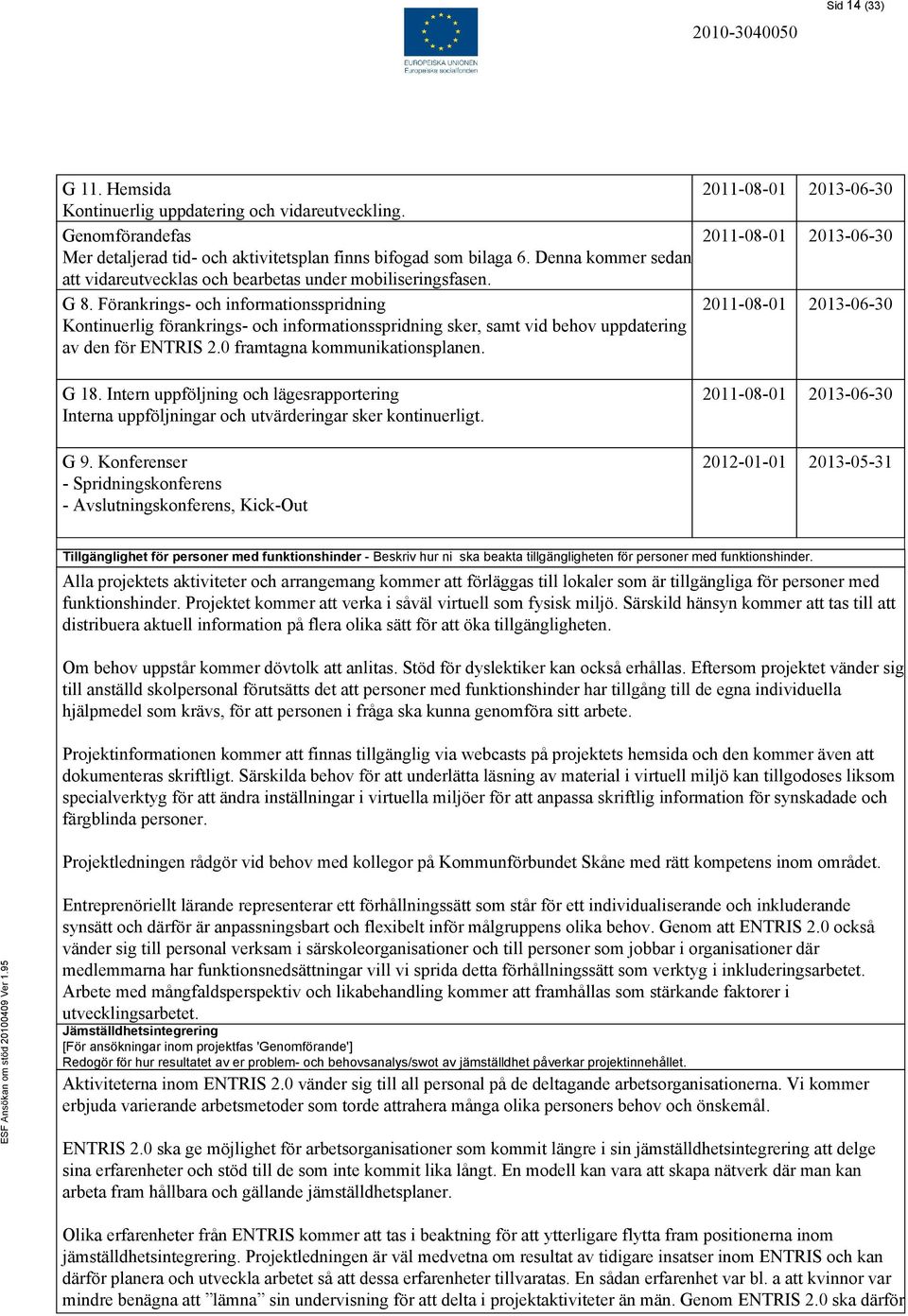 Förankrings- och informationsspridning Kontinuerlig förankrings- och informationsspridning sker, samt vid behov uppdatering av den för ENTRIS 2.0 framtagna kommunikationsplanen. G 18.