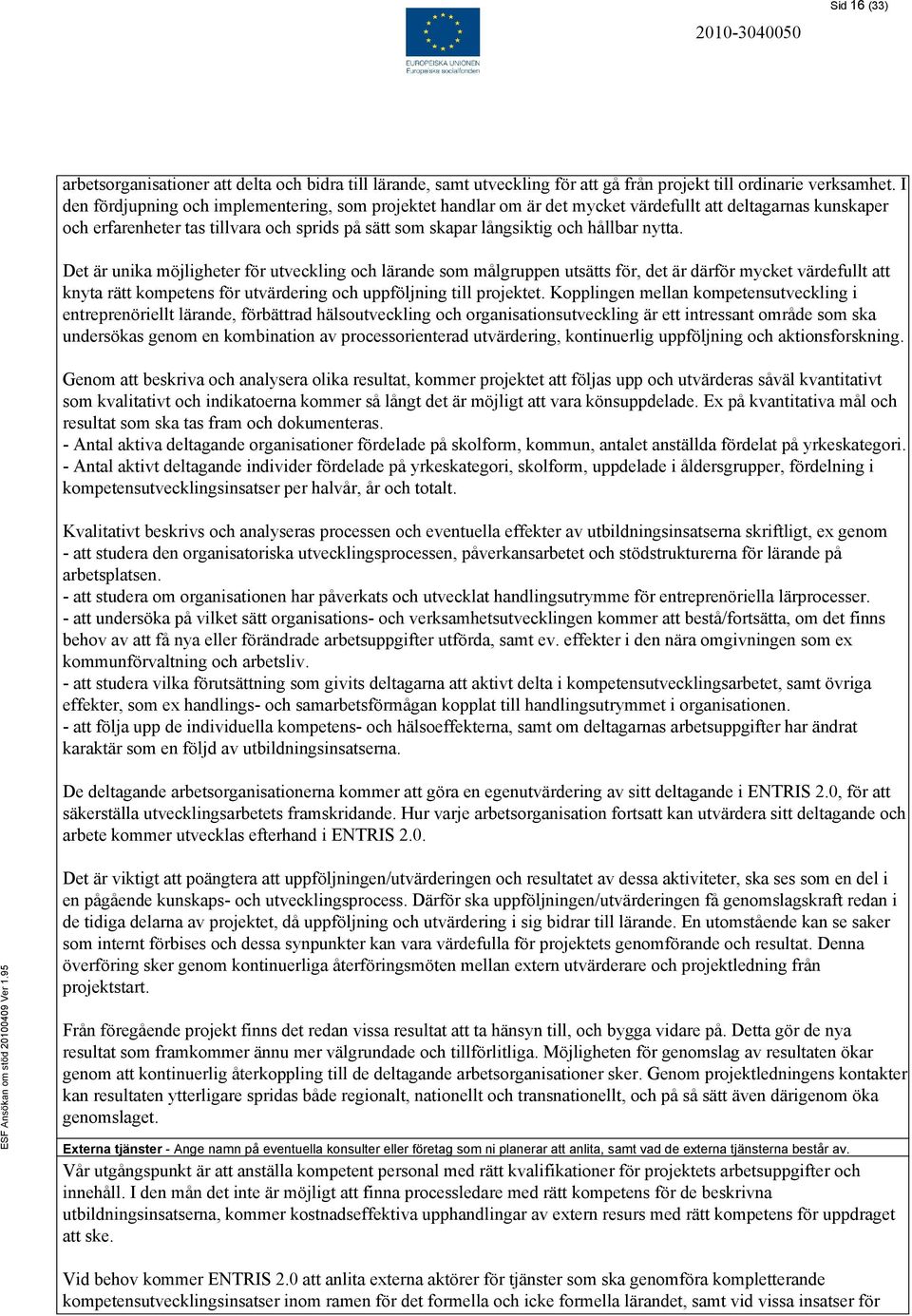 nytta. Det är unika möjligheter för utveckling och lärande som målgruppen utsätts för, det är därför mycket värdefullt att knyta rätt kompetens för utvärdering och uppföljning till projektet.
