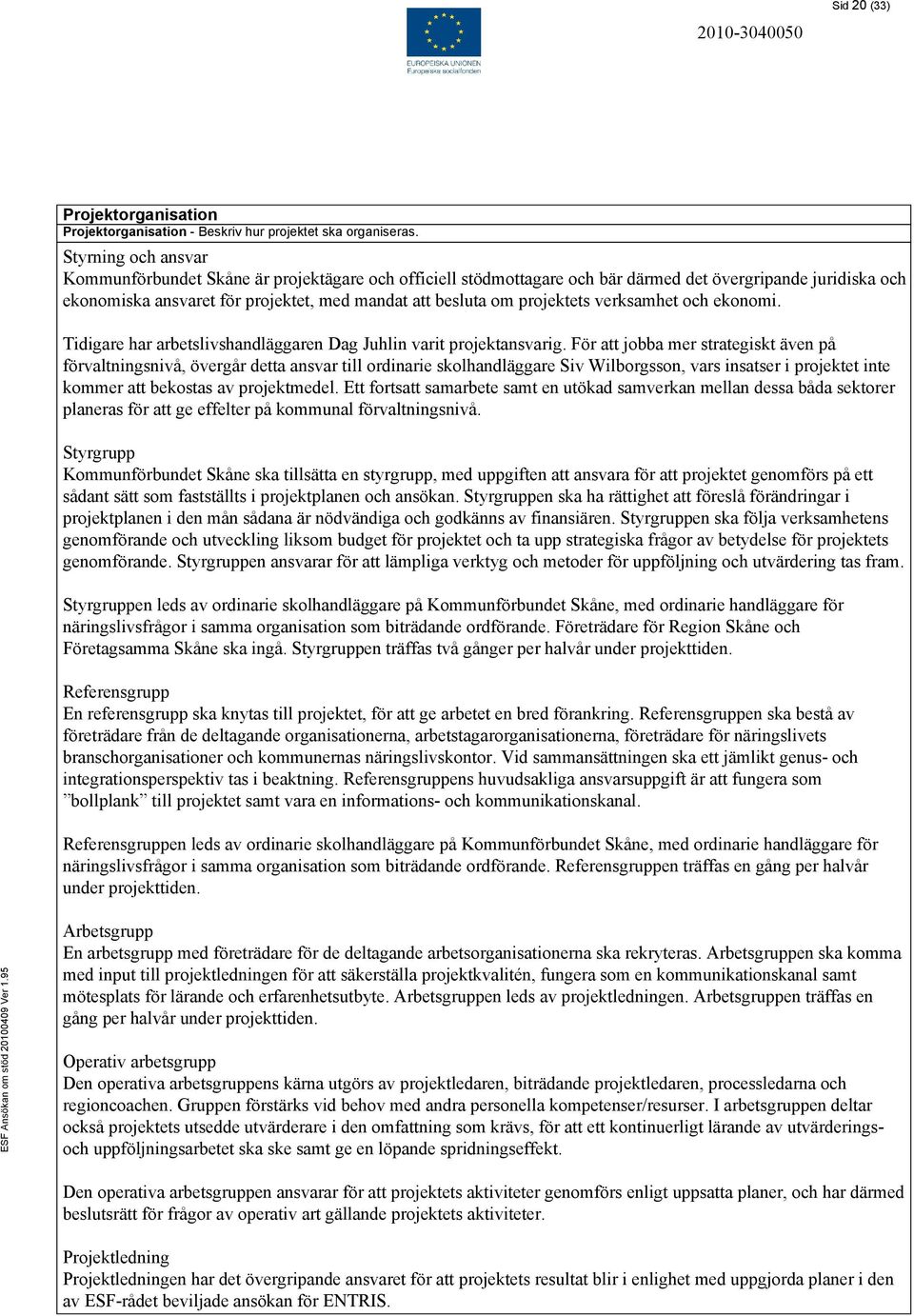 projektets verksamhet och ekonomi. Tidigare har arbetslivshandläggaren Dag Juhlin varit projektansvarig.