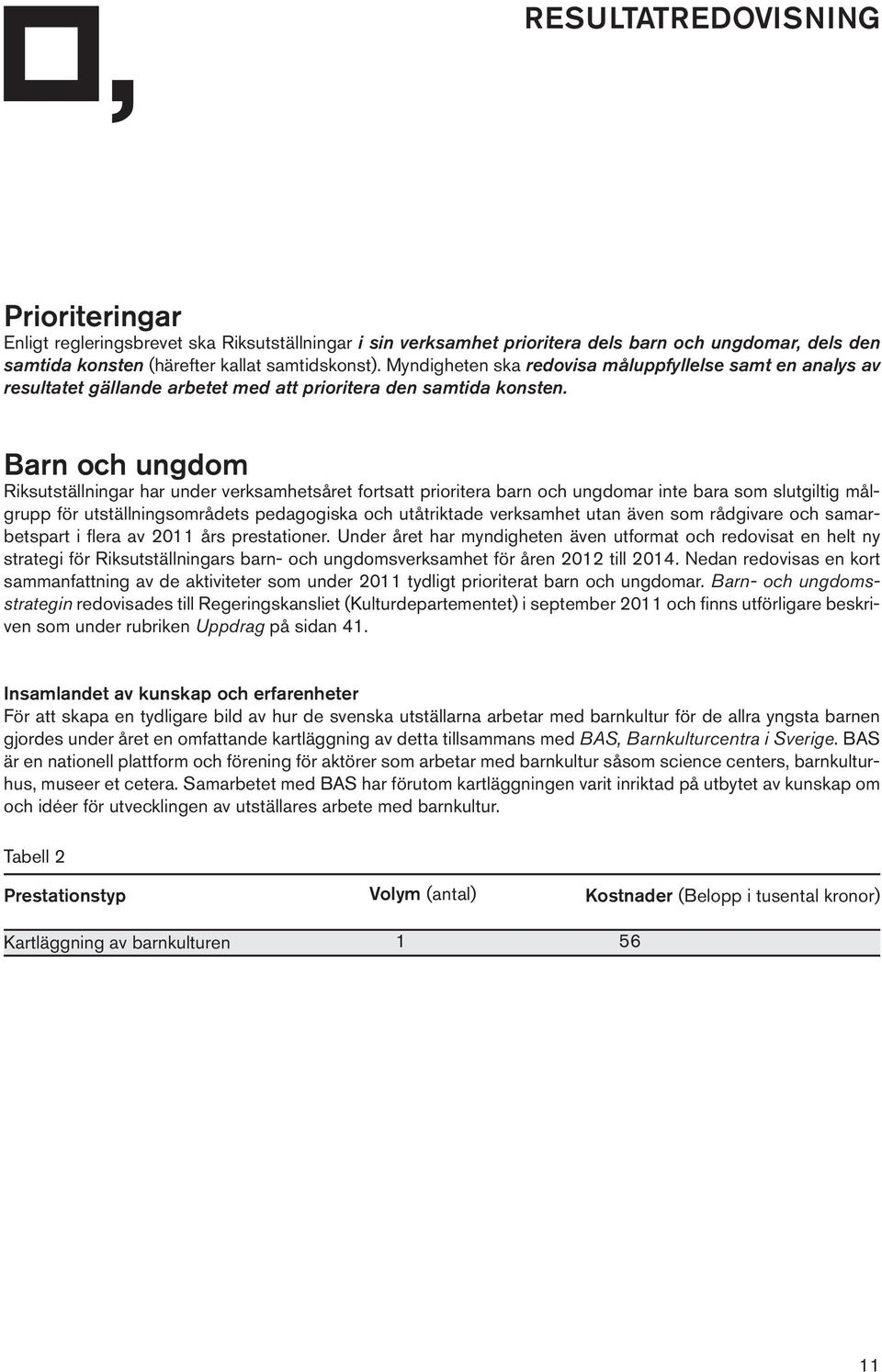 Barn och ungdom Riksutställningar har under verksamhetsåret fortsatt prioritera barn och ungdomar inte bara som slutgiltig målgrupp för utställningsområdets pedagogiska och utåtriktade verksamhet