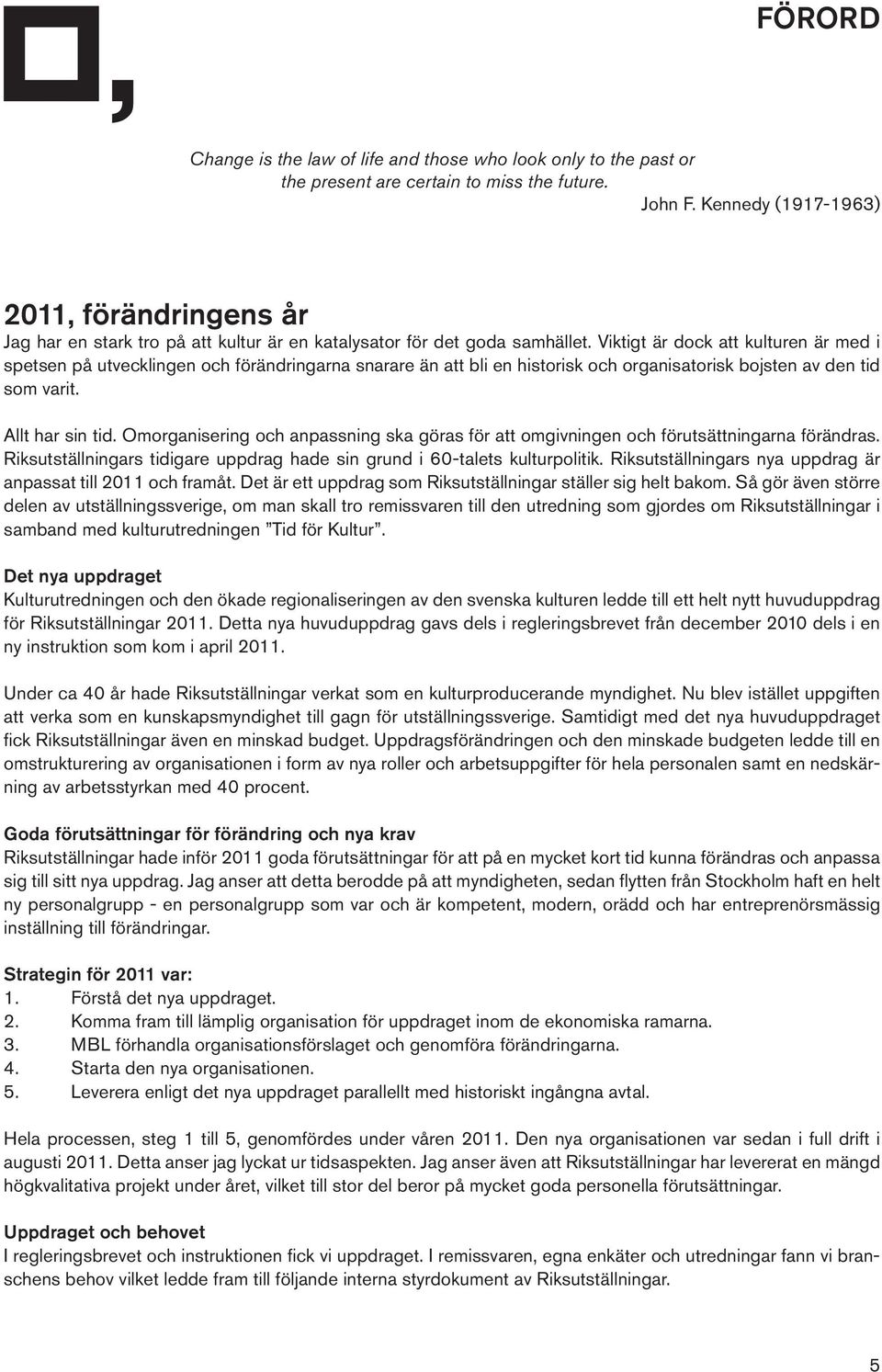 Viktigt är dock att kulturen är med i spetsen på utvecklingen och förändringarna snarare än att bli en historisk och organisatorisk bojsten av den tid som varit. Allt har sin tid.