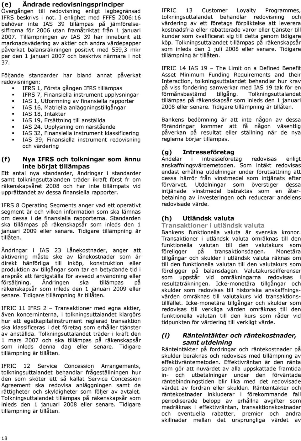 Tillämpningen av IAS 39 har inneburit att marknadsvädering av aktier och andra värdepapper påverkat balansräkningen positivt med 559,3 mkr per den 1 januari 2007 och beskrivs närmare i not 37.