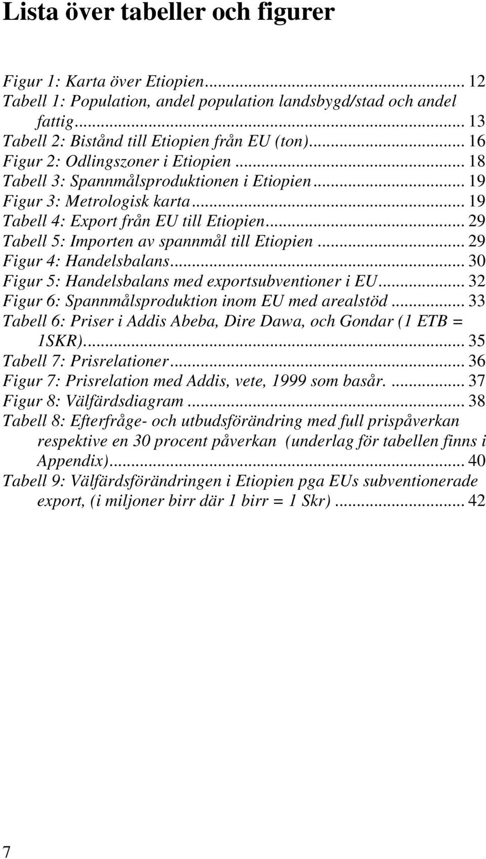 .. 29 Tabell 5: Importen av spannmål till Etiopien... 29 Figur 4: Handelsbalans... 30 Figur 5: Handelsbalans med exportsubventioner i EU... 32 Figur 6: Spannmålsproduktion inom EU med arealstöd.