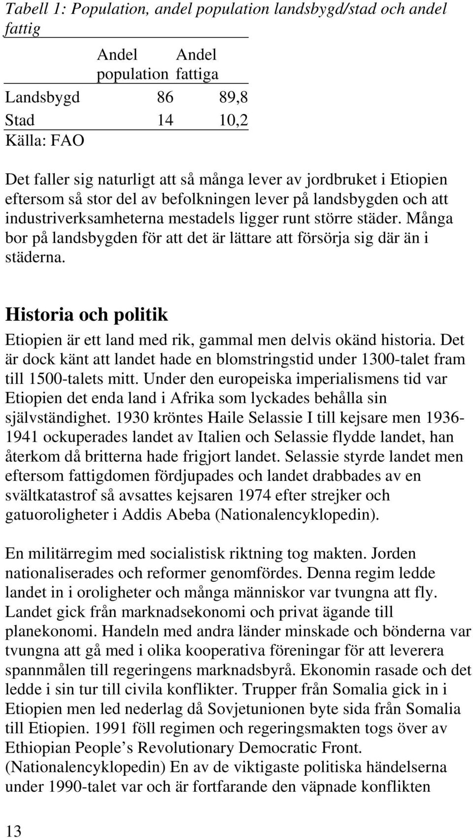 Många bor på landsbygden för att det är lättare att försörja sig där än i städerna. Historia och politik Etiopien är ett land med rik, gammal men delvis okänd historia.