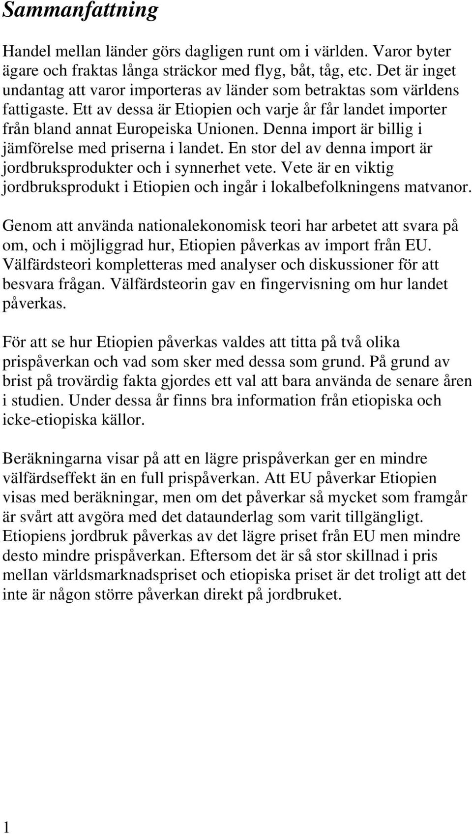 Denna import är billig i jämförelse med priserna i landet. En stor del av denna import är jordbruksprodukter och i synnerhet vete.