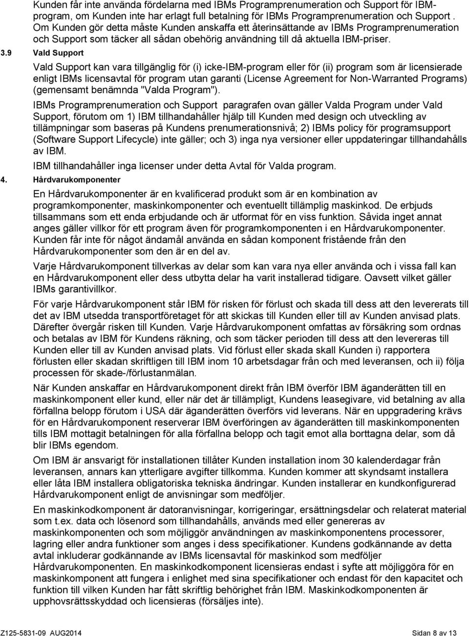 9 Vald Support Vald Support kan vara tillgänglig för (i) icke-ibm-program eller för (ii) program som är licensierade enligt IBMs licensavtal för program utan garanti (License Agreement for