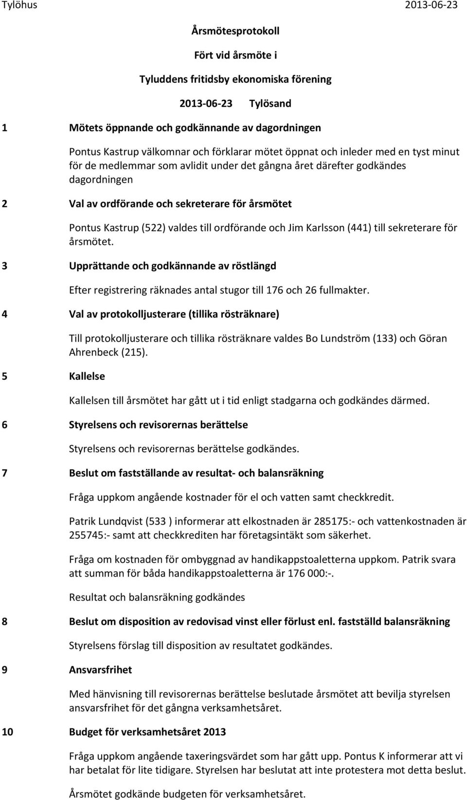 (522) valdes till ordförande och Jim Karlsson (441) till sekreterare för årsmötet. 3 Upprättande och godkännande av röstlängd Efter registrering räknades antal stugor till 176 och 26 fullmakter.