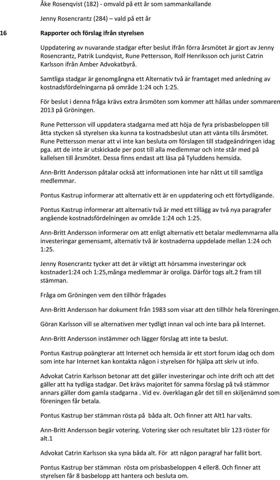 Samtliga stadgar är genomgångna ett Alternativ två är framtaget med anledning av kostnadsfördelningarna på område 1:24 och 1:25.