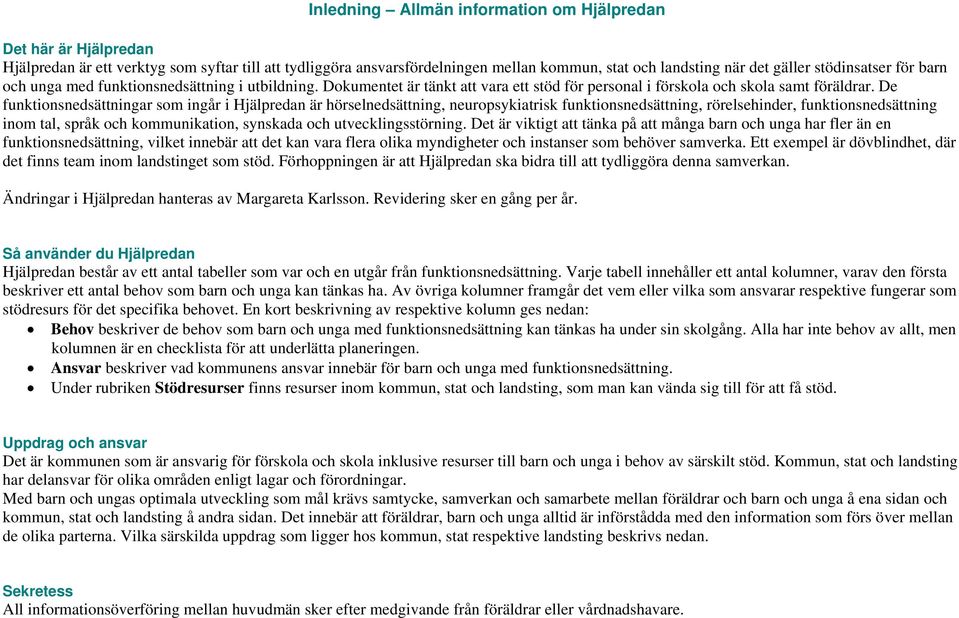 De funktionsnedsättningar som ingår i Hjälpredan är hörselnedsättning, neuropsykiatrisk funktionsnedsättning, rörelsehinder, funktionsnedsättning inom tal, språk och kommunikation, synskada och