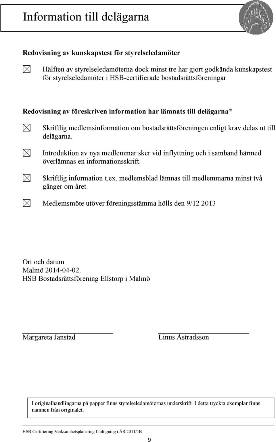 ut till delägarna. Introduktion av nya medlemmar sker vid inflyttning och i samband härmed överlämnas en informationsskrift. Skriftlig information t.ex.