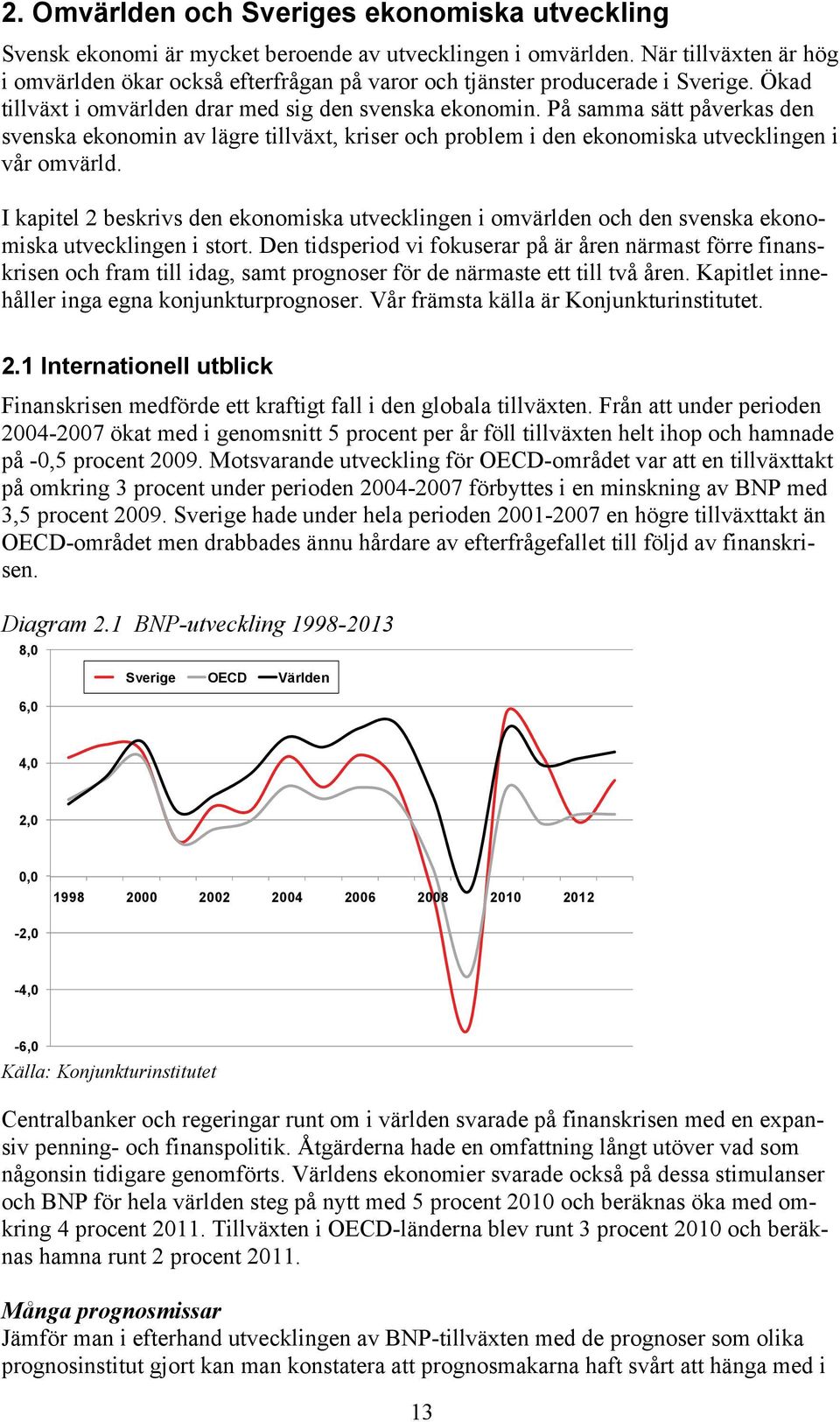 På samma sätt påverkas den svenska ekonomin av lägre tillväxt, kriser och problem i den ekonomiska utvecklingen i vår omvärld.