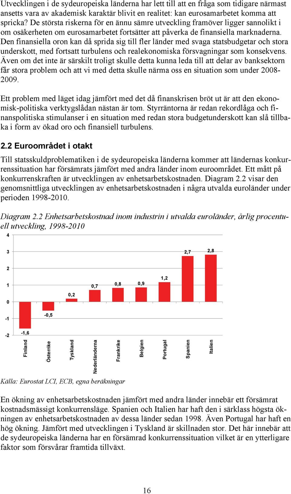 Den finansiella oron kan då sprida sig till fler länder med svaga statsbudgetar och stora underskott, med fortsatt turbulens och realekonomiska försvagningar som konsekvens.