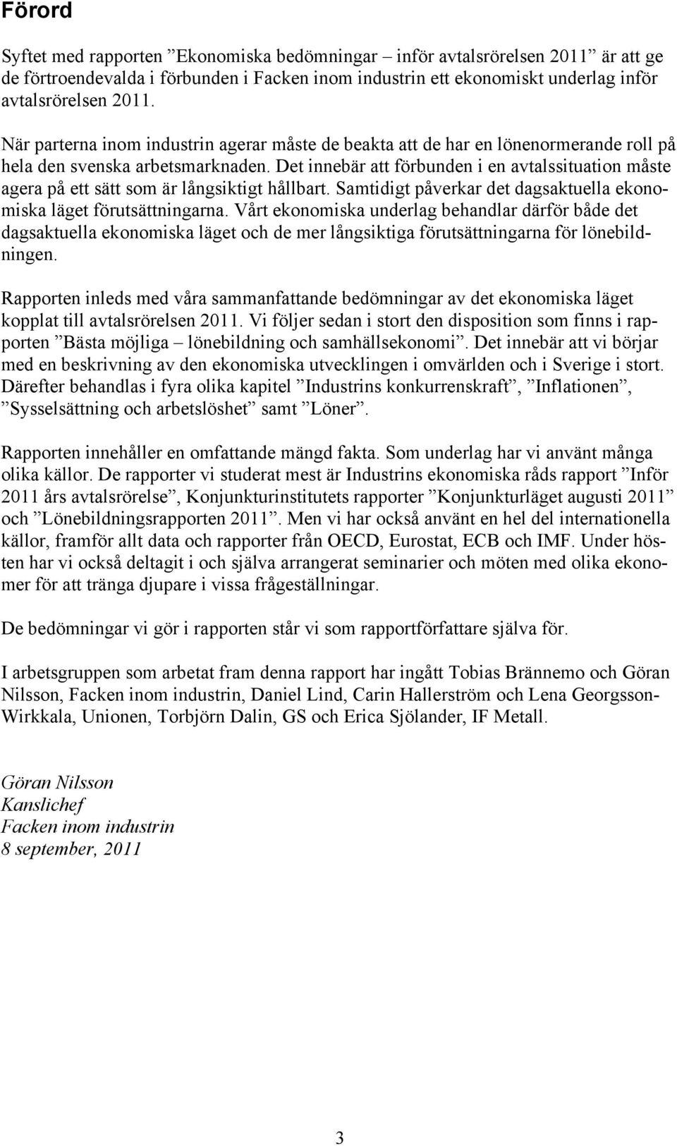 Det innebär att förbunden i en avtalssituation måste agera på ett sätt som är långsiktigt hållbart. Samtidigt påverkar det dagsaktuella ekonomiska läget förutsättningarna.