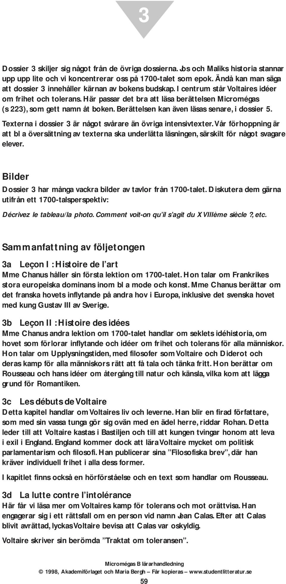 Här passar det bra att läsa berättelsen Micromégas (s 223), som gett namn åt boken. Berättelsen kan även läsas senare, i dossier 5. Texterna i dossier 3 är något svårare än övriga intensivtexter.