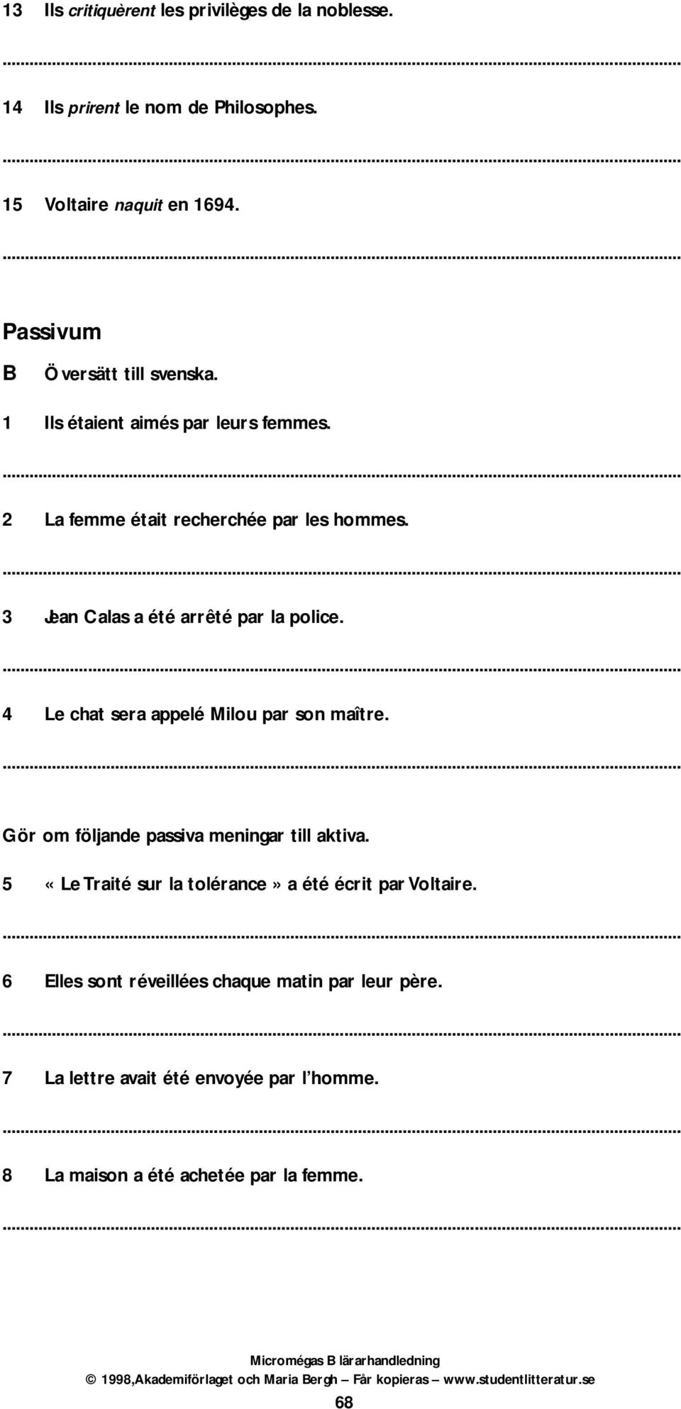 3 Jean Calas a été arrêté par la police. 4 Le chat sera appelé Milou par son maître. Gör om följande passiva meningar till aktiva.