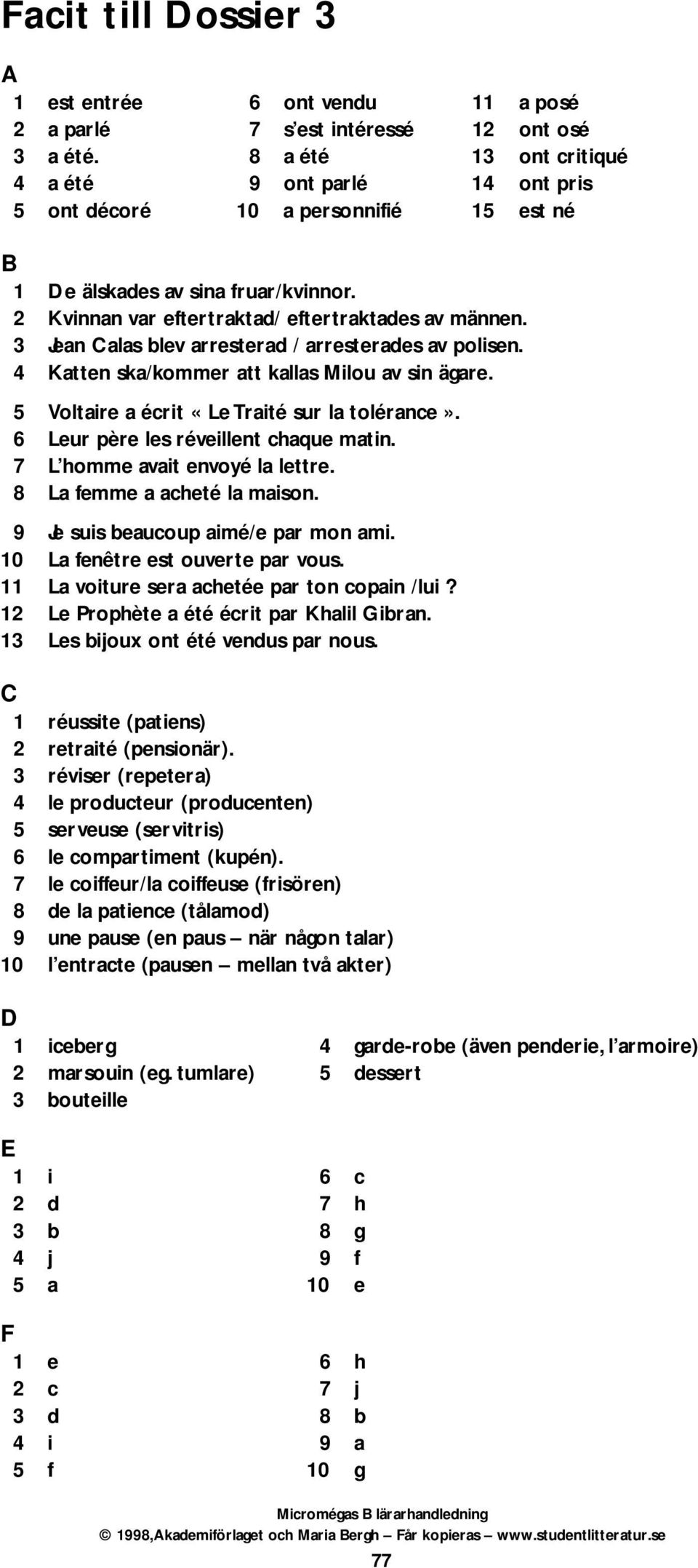 3 Jean Calas blev arresterad / arresterades av polisen. 4 Katten ska/kommer att kallas Milou av sin ägare. 5 Voltaire a écrit «Le Traité sur la tolérance». 6 Leur père les réveillent chaque matin.