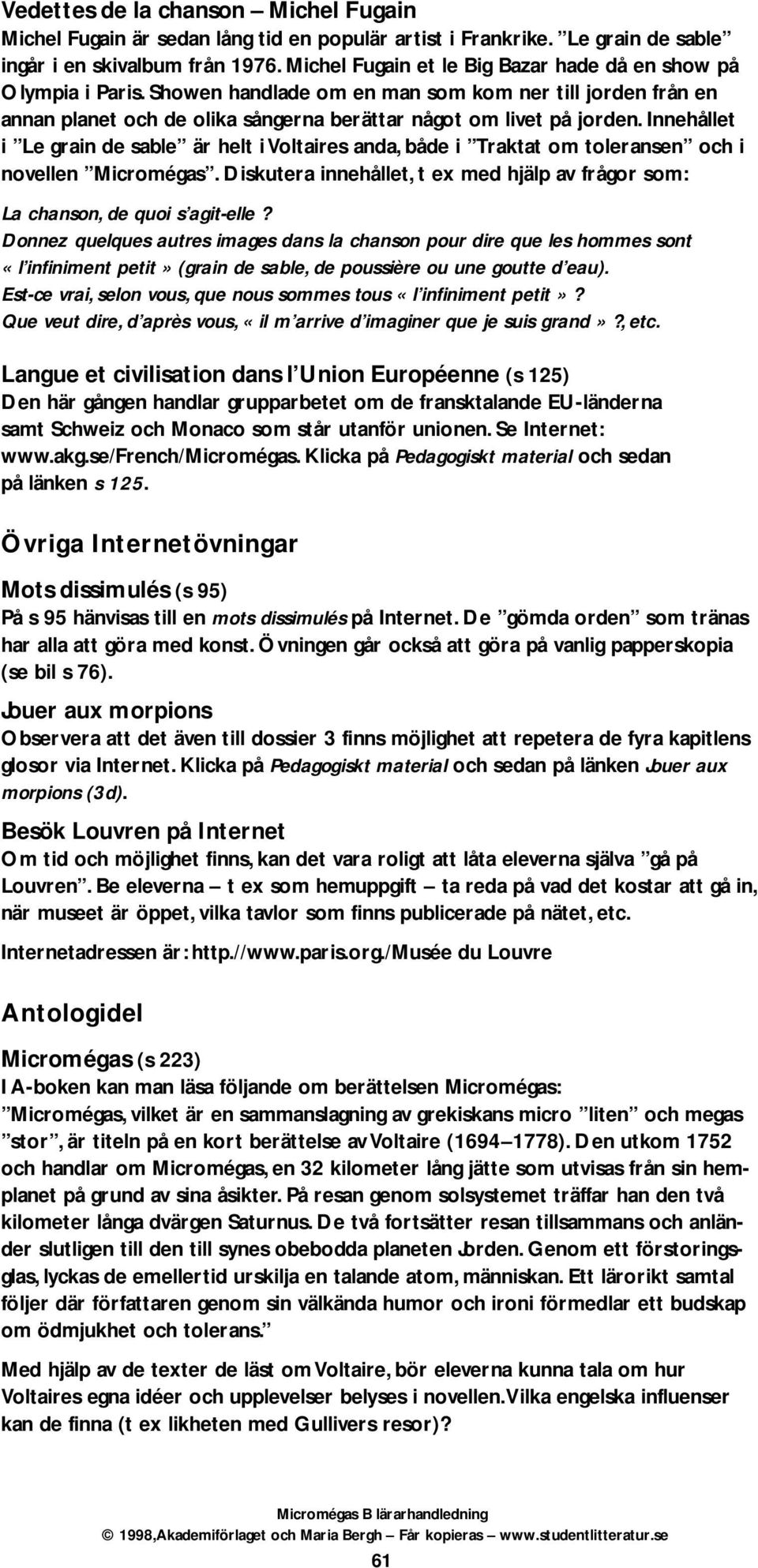 Innehållet i Le grain de sable är helt i Voltaires anda, både i Traktat om toleransen och i novellen Micromégas. Diskutera innehållet, t ex med hjälp av frågor som: La chanson, de quoi s agit-elle?