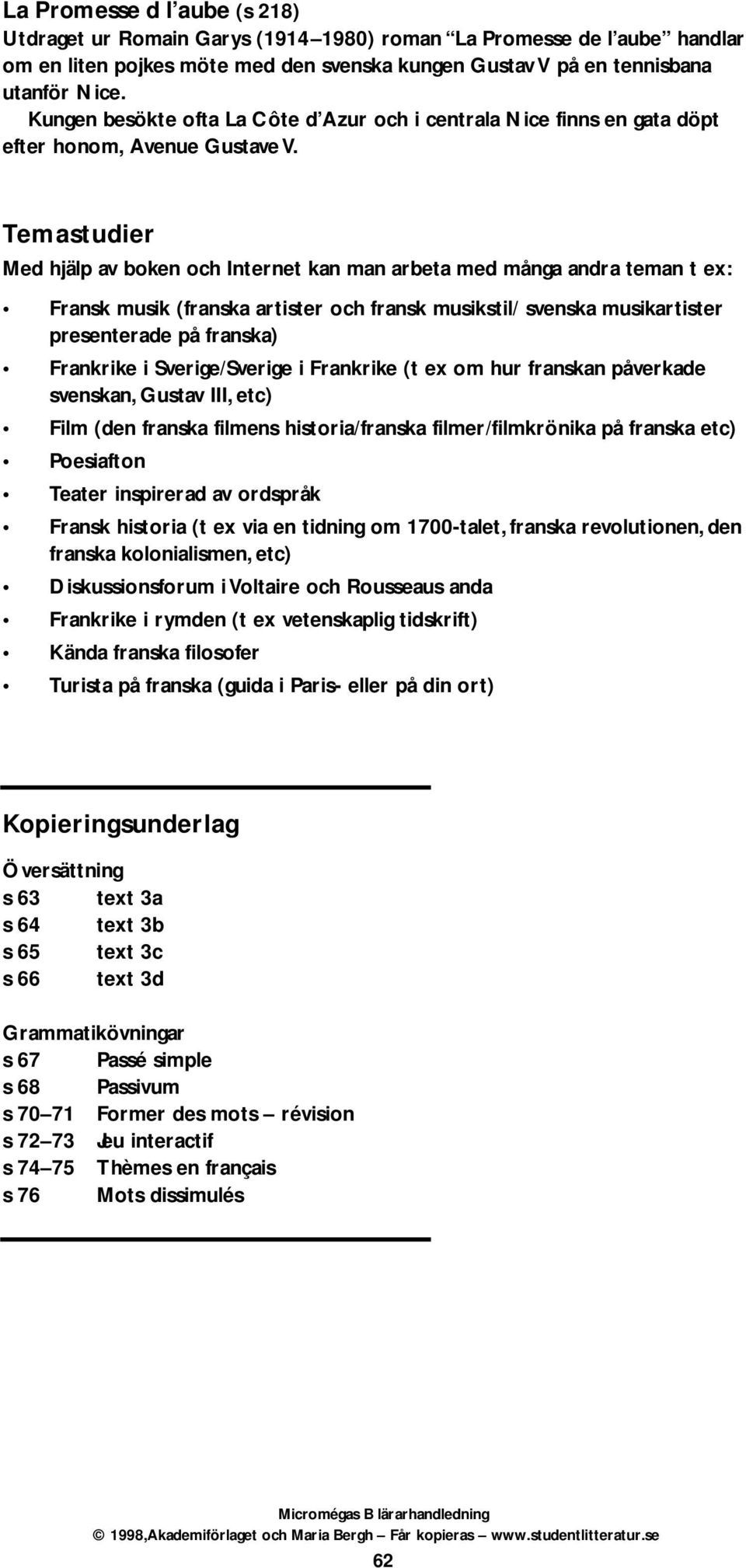 Temastudier Med hjälp av boken och Internet kan man arbeta med många andra teman t ex: Fransk musik (franska artister och fransk musikstil/ svenska musikartister presenterade på franska) Frankrike i