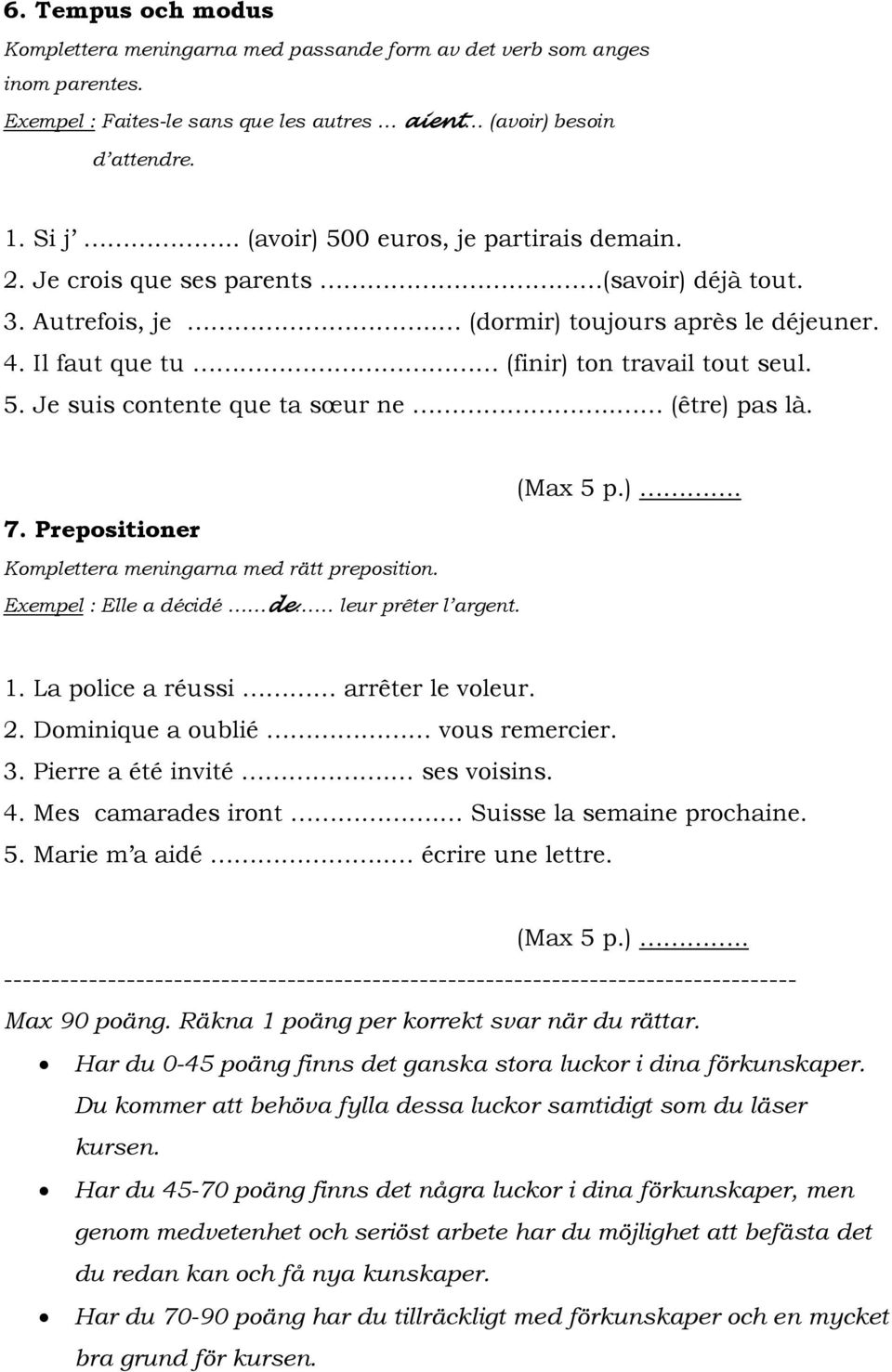 . (être) pas là. (Max 5 p.). 7. Prepositioner Komplettera meningarna med rätt preposition. Exempel : Elle a décidé de leur prêter l argent. 1. La police a réussi arrêter le voleur. 2.