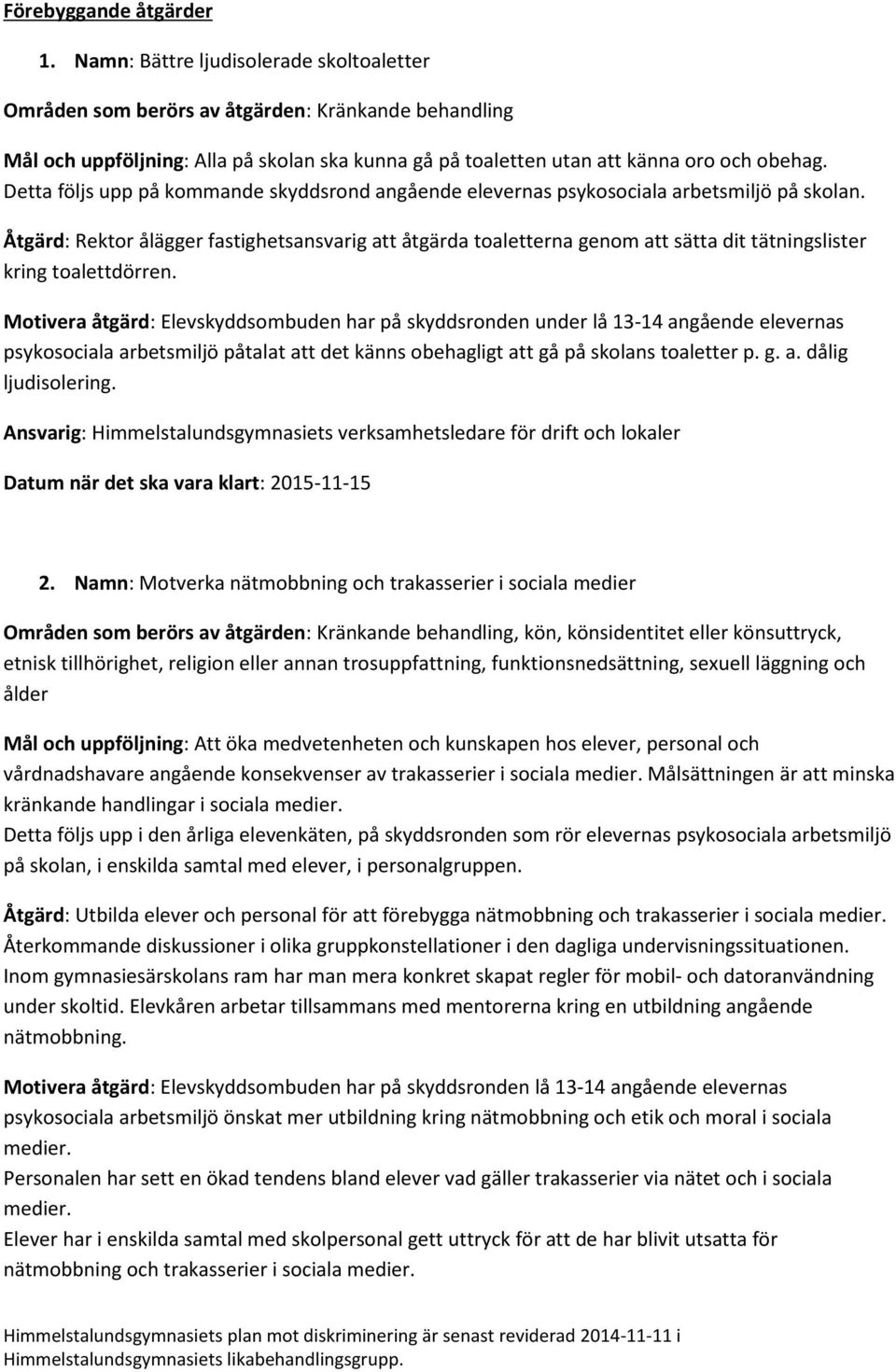 Detta följs upp på kommande skyddsrond angående elevernas psykosociala arbetsmiljö på skolan.