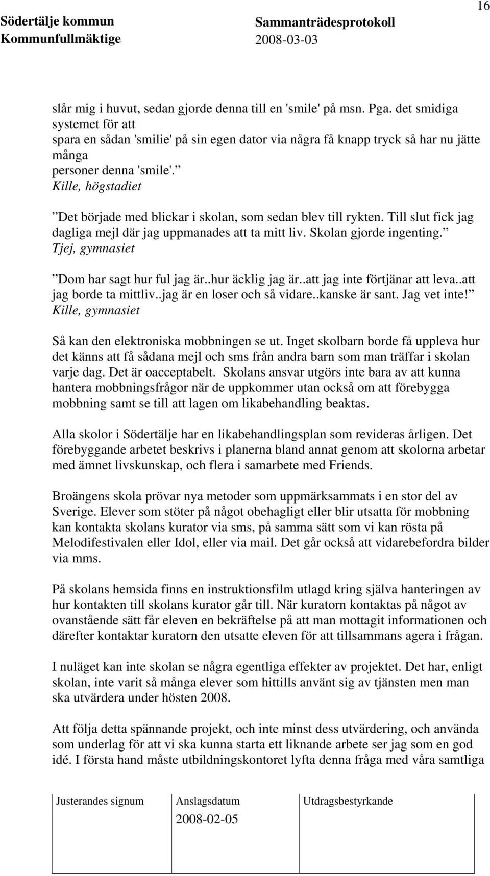 Kille, högstadiet Det började med blickar i skolan, som sedan blev till rykten. Till slut fick jag dagliga mejl där jag uppmanades att ta mitt liv. Skolan gjorde ingenting.