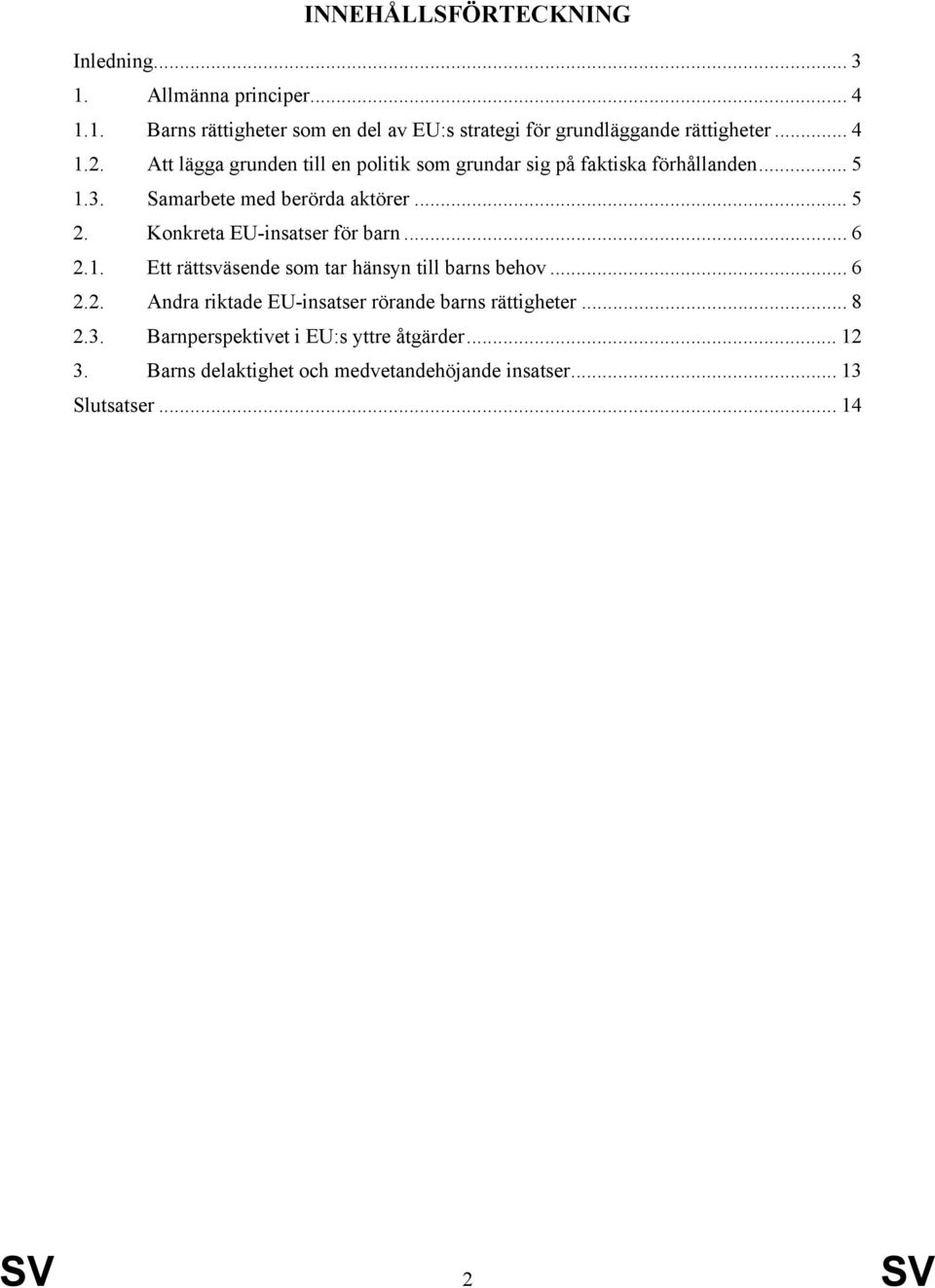 Konkreta EU-insatser för barn... 6 2.1. Ett rättsväsende som tar hänsyn till barns behov... 6 2.2. Andra riktade EU-insatser rörande barns rättigheter.