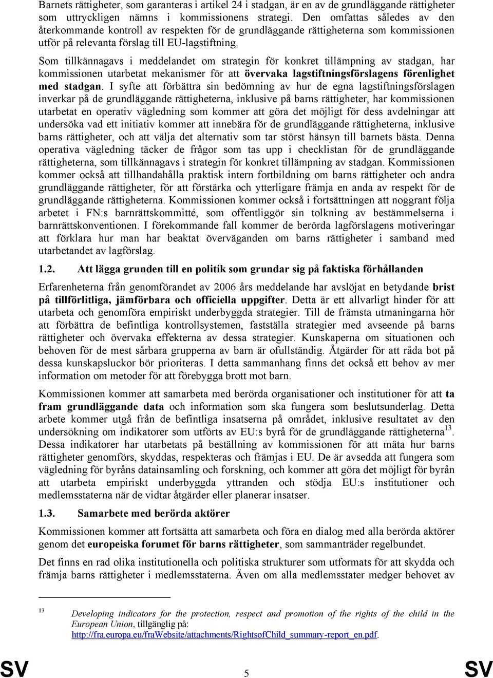 Som tillkännagavs i meddelandet om strategin för konkret tillämpning av stadgan, har kommissionen utarbetat mekanismer för att övervaka lagstiftningsförslagens förenlighet med stadgan.