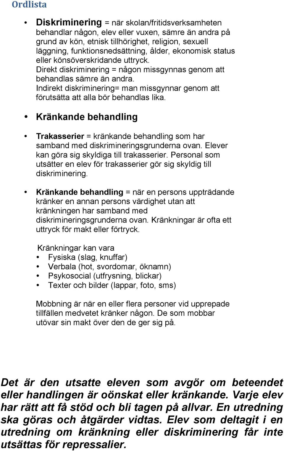 Indirekt diskriminering= man missgynnar genom att förutsätta att alla bör behandlas lika. Kränkande behandling Trakasserier = kränkande behandling som har samband med diskrimineringsgrunderna ovan.