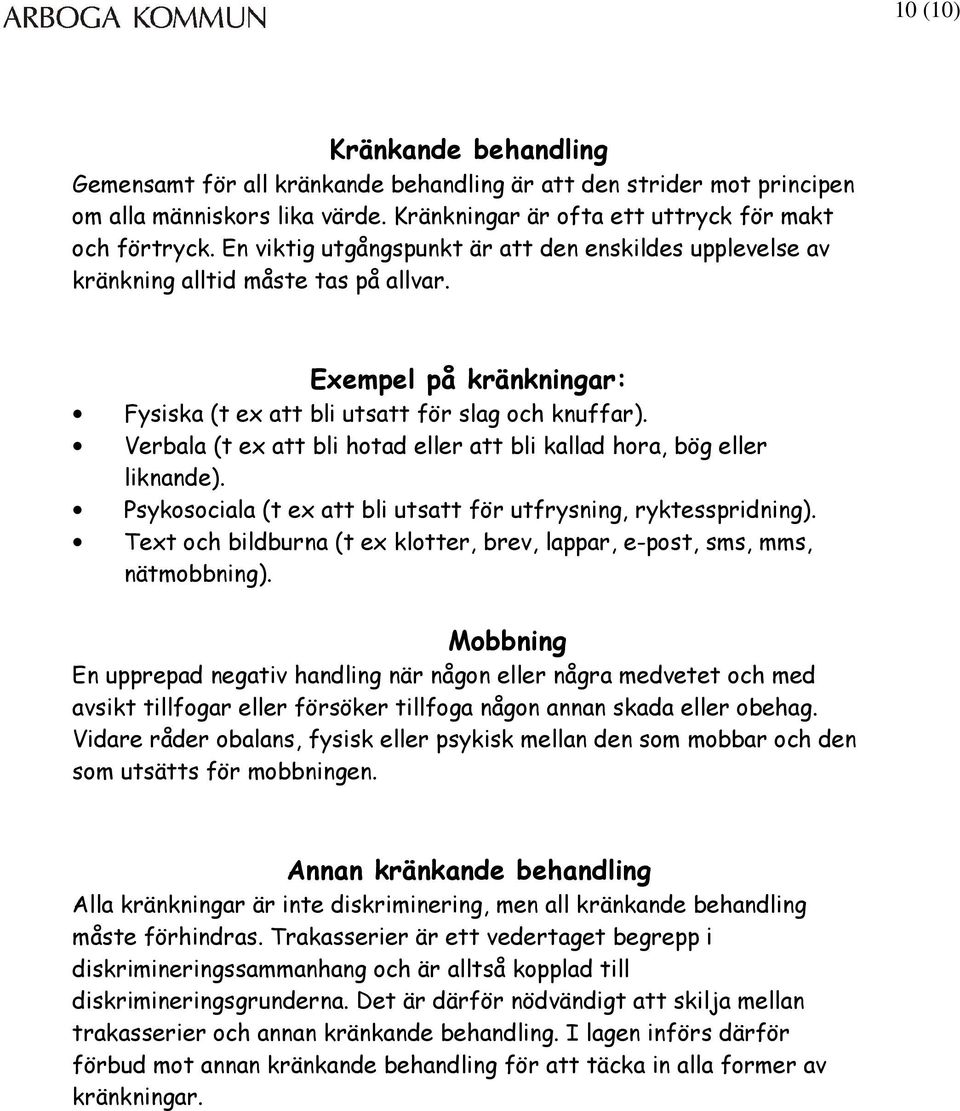 Verbala (t ex att bli hotad eller att bli kallad hora, bög eller liknande). Psykosociala (t ex att bli utsatt för utfrysning, ryktesspridning).