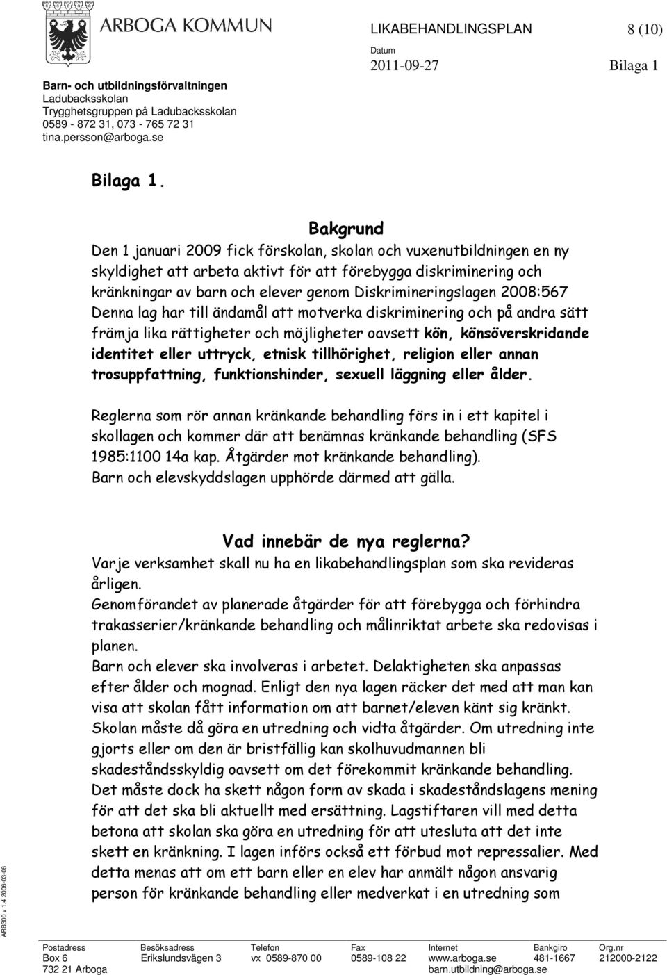 Diskrimineringslagen 2008:567 Denna lag har till ändamål att motverka diskriminering och på andra sätt främja lika rättigheter och möjligheter oavsett kön, könsöverskridande identitet eller uttryck,