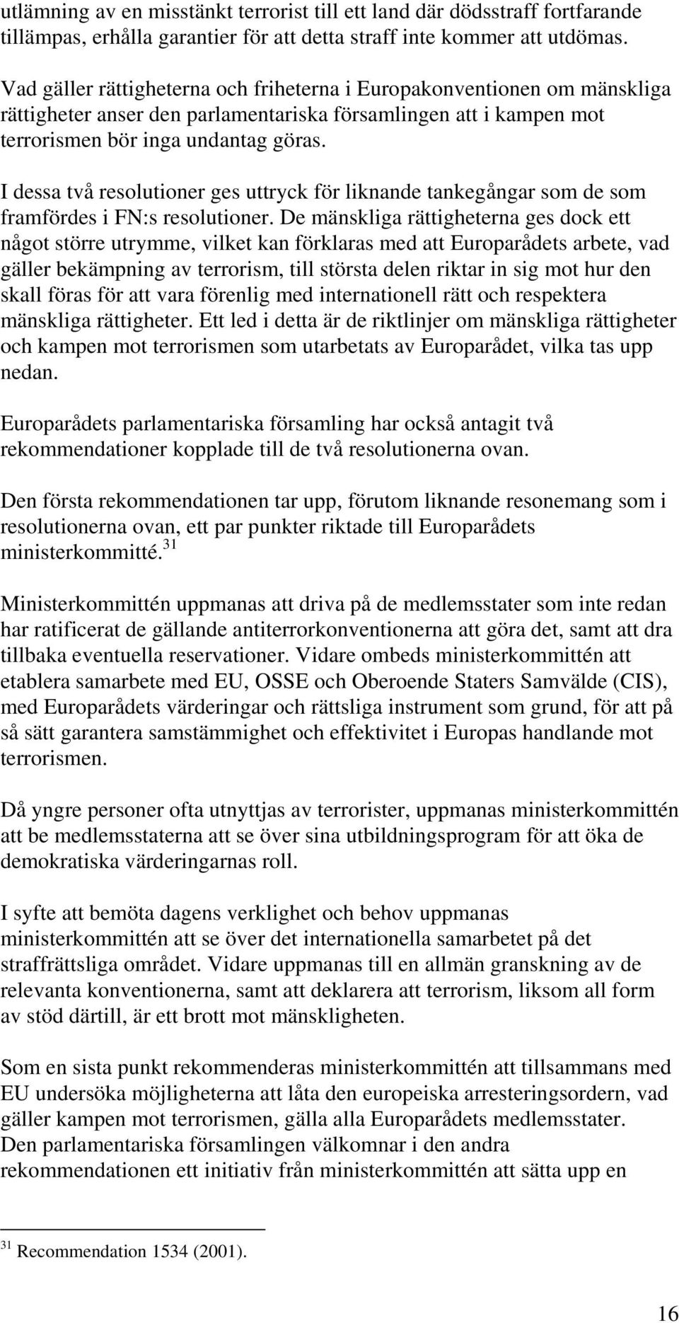 I dessa två resolutioner ges uttryck för liknande tankegångar som de som framfördes i FN:s resolutioner.