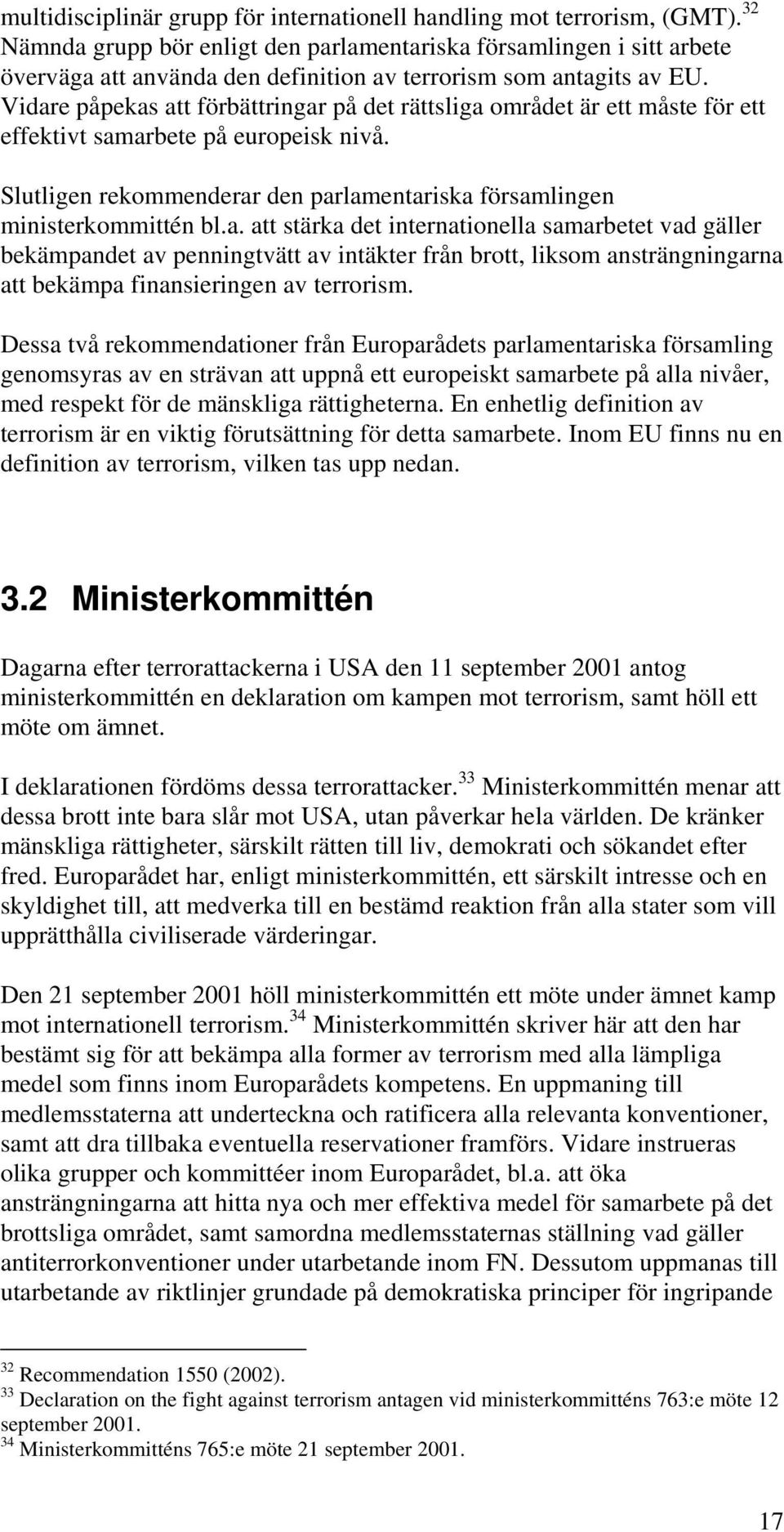 Vidare påpekas att förbättringar på det rättsliga området är ett måste för ett effektivt samarbete på europeisk nivå. Slutligen rekommenderar den parlamentariska församlingen ministerkommittén bl.a. att stärka det internationella samarbetet vad gäller bekämpandet av penningtvätt av intäkter från brott, liksom ansträngningarna att bekämpa finansieringen av terrorism.