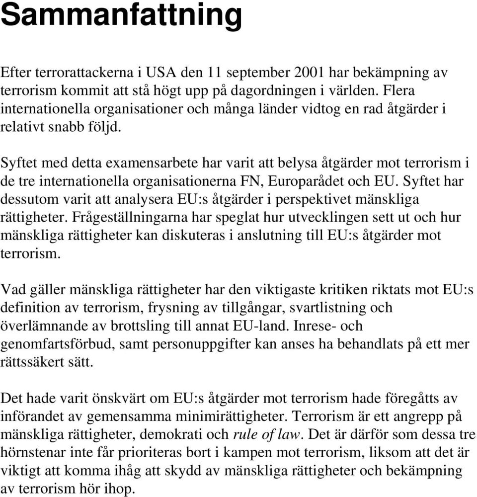 Syftet med detta examensarbete har varit att belysa åtgärder mot terrorism i de tre internationella organisationerna FN, Europarådet och EU.