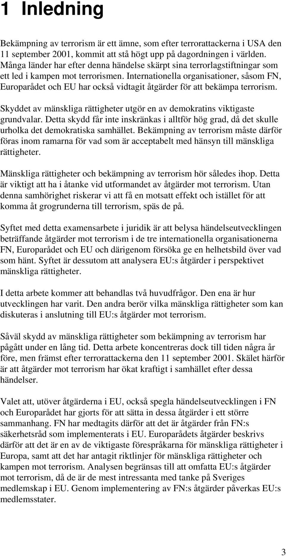 Internationella organisationer, såsom FN, Europarådet och EU har också vidtagit åtgärder för att bekämpa terrorism. Skyddet av mänskliga rättigheter utgör en av demokratins viktigaste grundvalar.