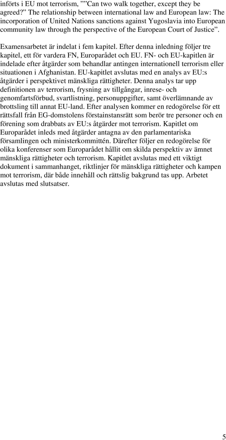 of Justice. Examensarbetet är indelat i fem kapitel. Efter denna inledning följer tre kapitel, ett för vardera FN, Europarådet och EU.