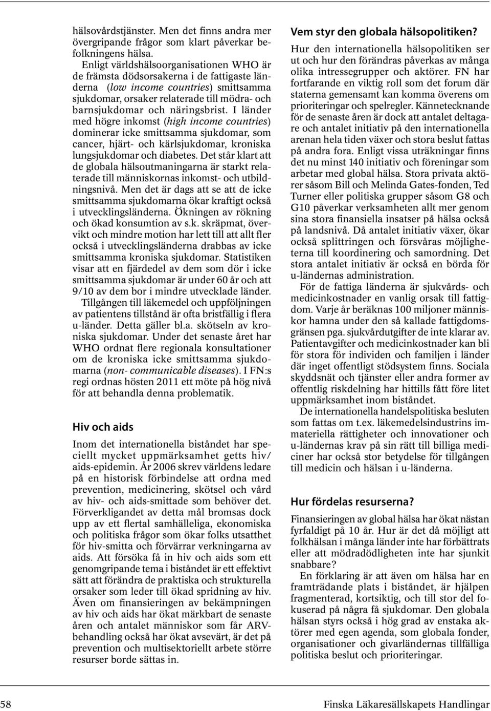 näringsbrist. I länder med högre inkomst (high income countries) dominerar icke smittsamma sjukdomar, som cancer, hjärt- och kärlsjukdomar, kroniska lungsjukdomar och diabetes.