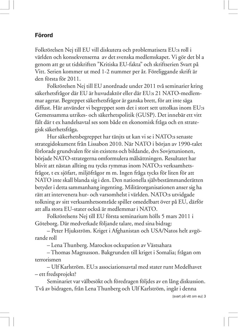 Folkrörelsen Nej till EU anordnade under 2011 två seminarier kring säkerhetsfrågor där EU är huvudaktör eller där EU:s 21 NATO-medlemmar agerar.