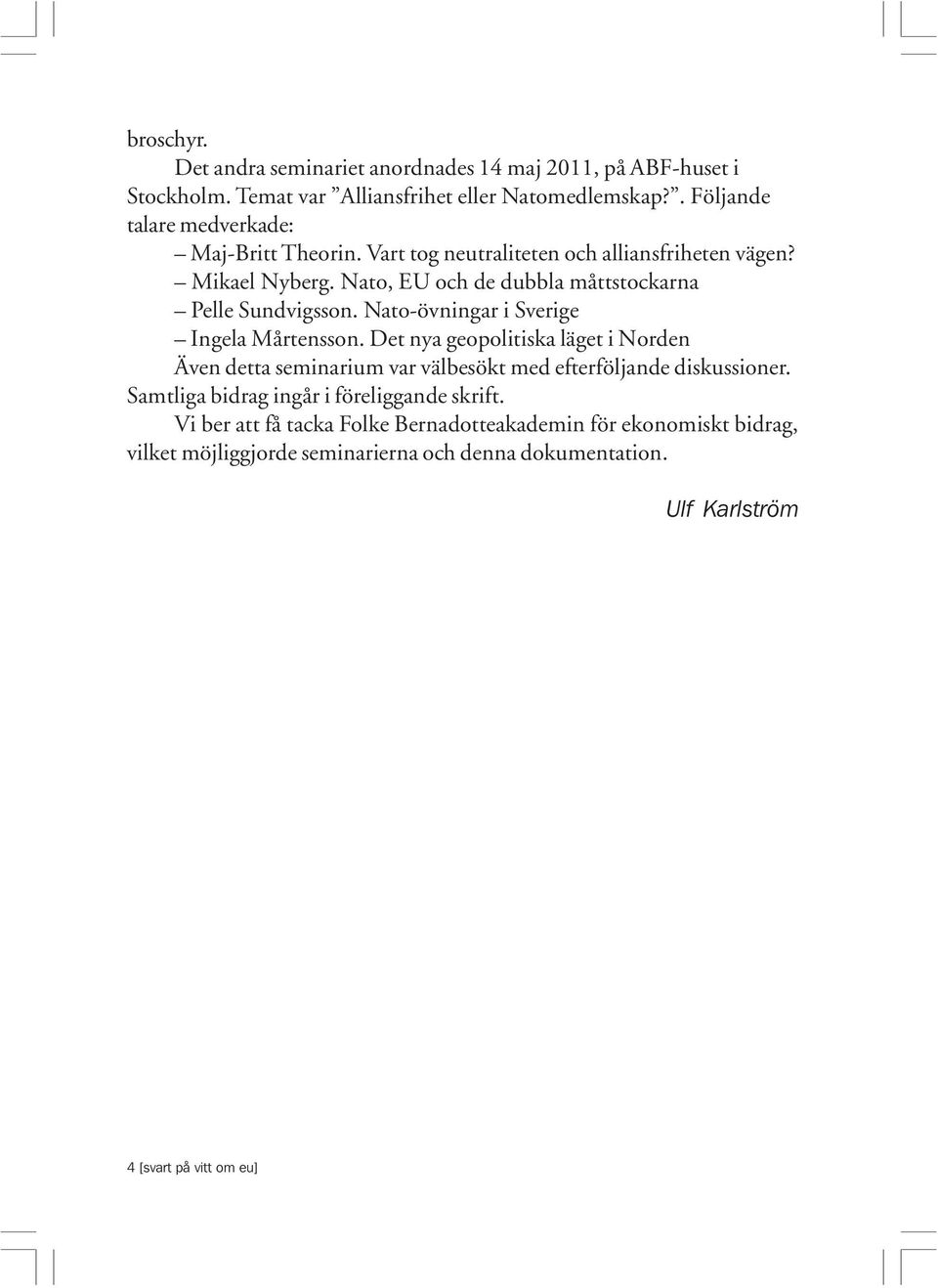 Nato, EU och de dubbla måttstockarna Pelle Sundvigsson. Nato-övningar i Sverige Ingela Mårtensson.